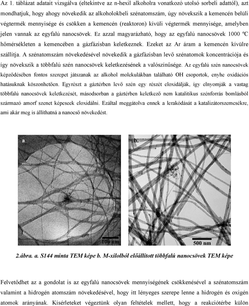 Ez azzal magyarázható, hogy az egyfalú nanocsövek 1000 ºC hőmérsékleten a kemencében a gázfázisban keletkeznek. Ezeket az Ar áram a kemencén kívülre szállítja.