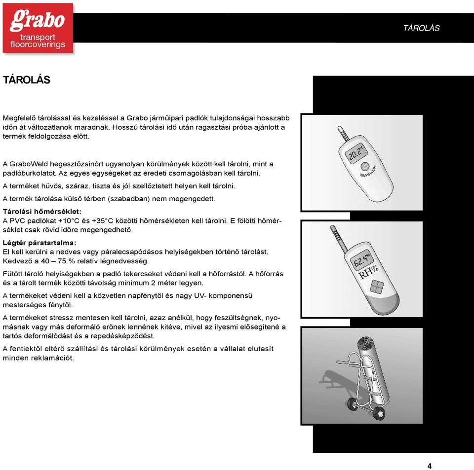 Az egyes egységeket az eredeti csomagolásban kell tárolni. A terméket hűvös, száraz, tiszta és jól szellőztetett helyen kell tárolni. A termék tárolása külső térben (szabadban) nem megengedett.