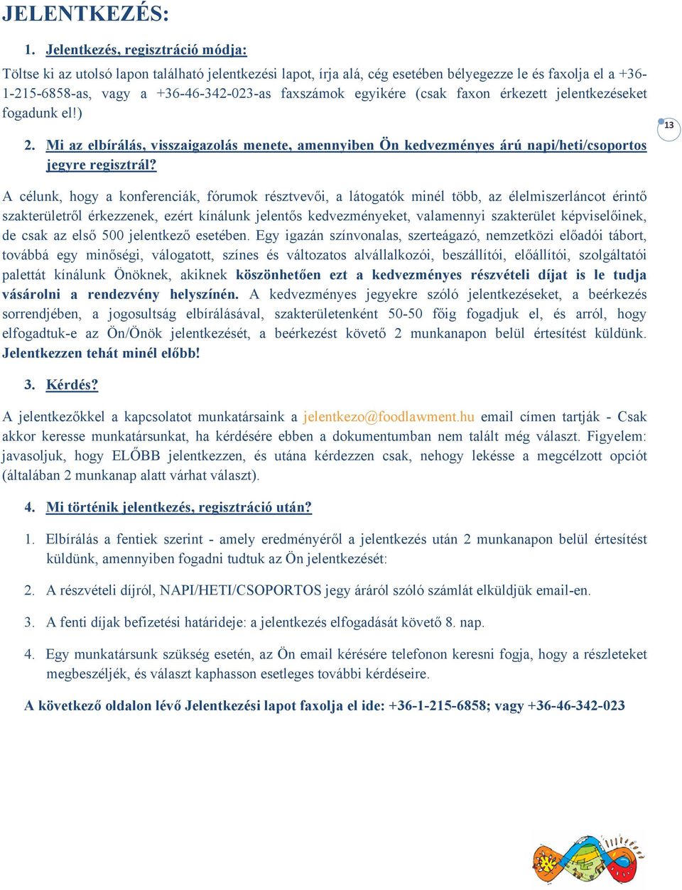 egyikére (csak faxon érkezett jelentkezéseket fogadunk el!) 2. Mi az elbírálás, visszaigazolás menete, amennyiben Ön kedvezményes árú napi/heti/csoportos jegyre regisztrál?