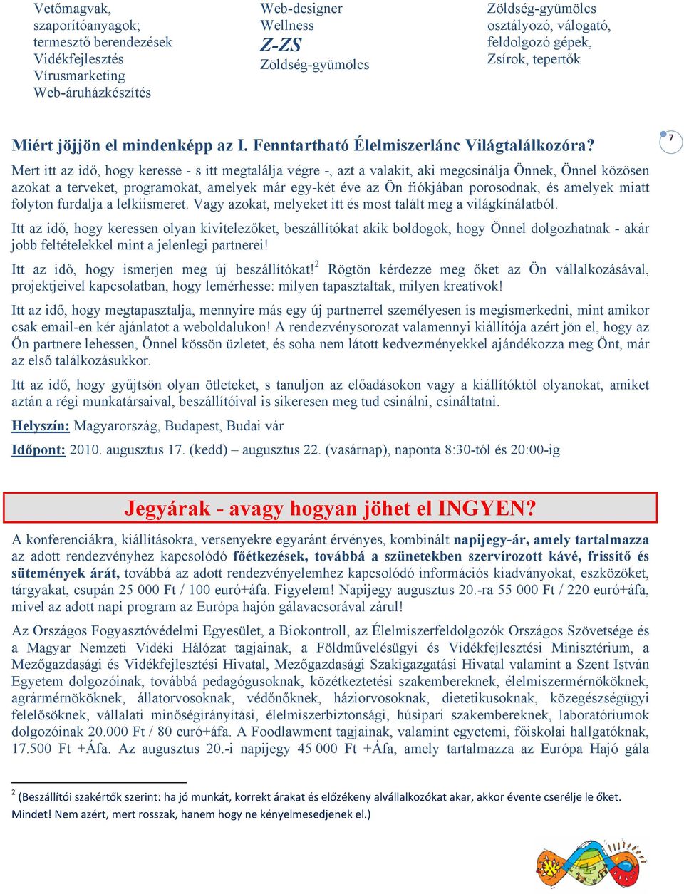 Mert itt az idő, hogy keresse - s itt megtalálja végre -, azt a valakit, aki megcsinálja Önnek, Önnel közösen azokat a terveket, programokat, amelyek már egy-két éve az Ön fiókjában porosodnak, és