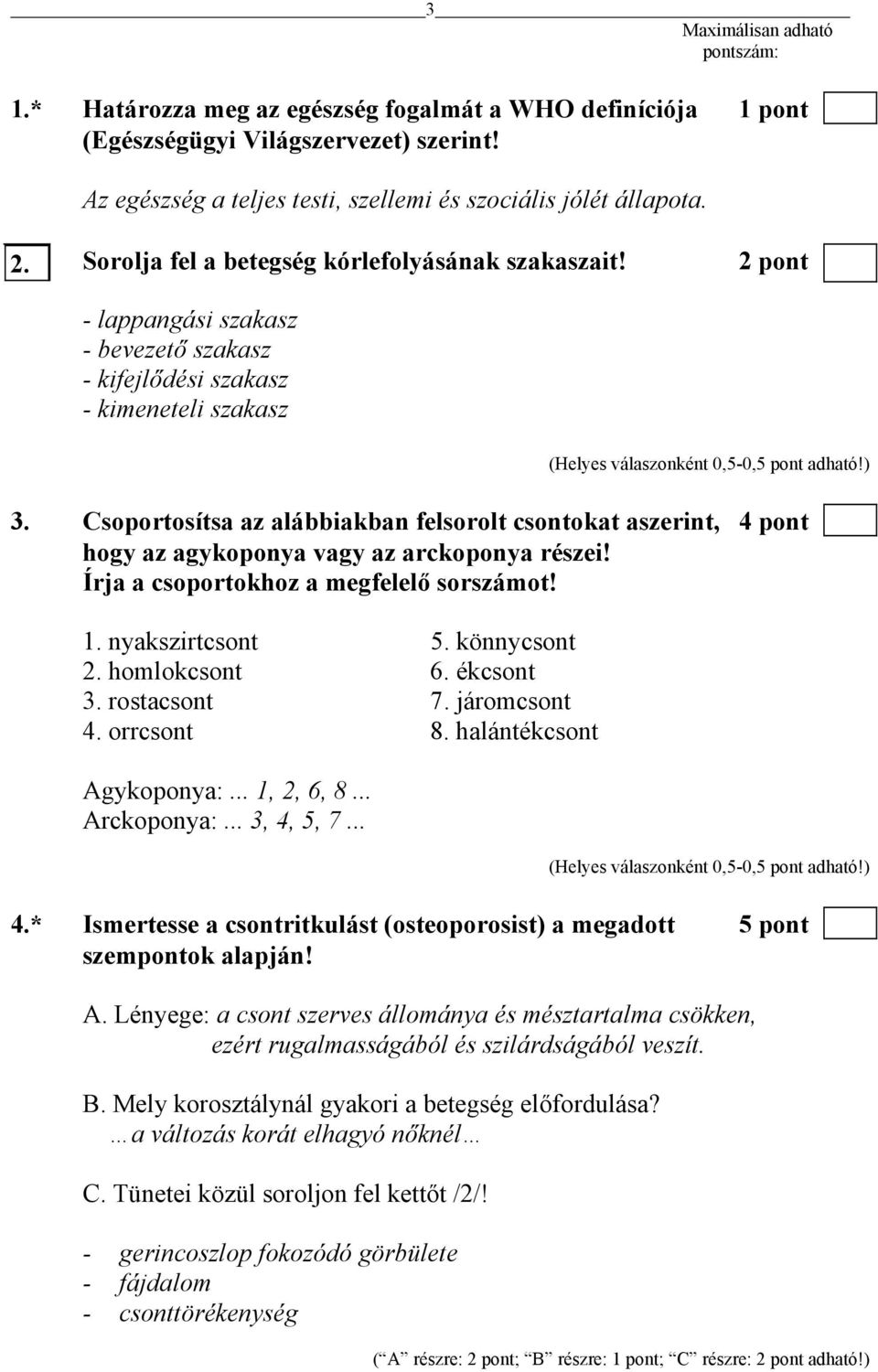 Csoportosítsa az alábbiakban felsorolt csontokat aszerint, 4 pont hogy az agykoponya vagy az arckoponya részei! Írja a csoportokhoz a megfelelő sorszámot! 1. nyakszirtcsont 5. könnycsont 2.