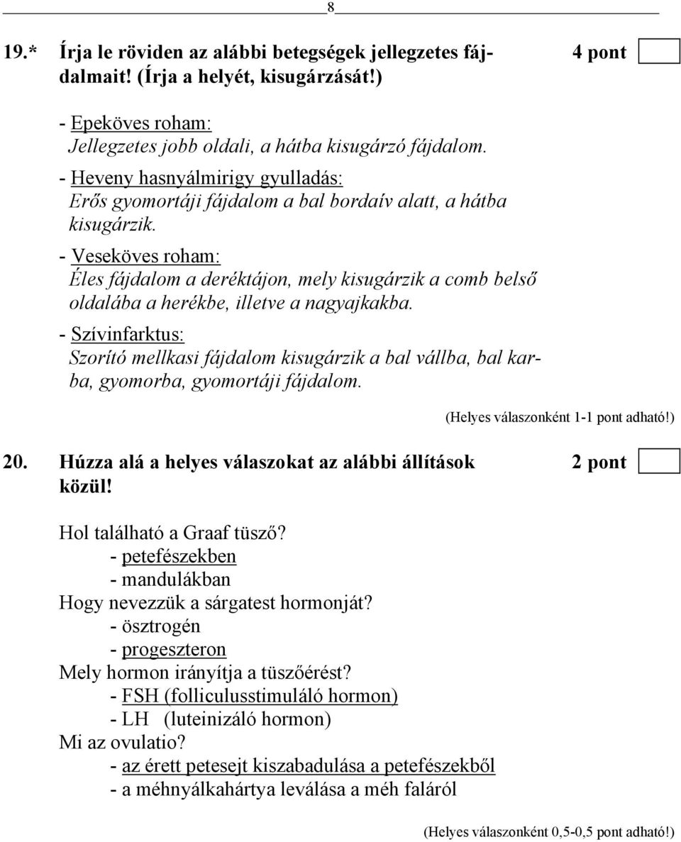 - Veseköves roham: Éles fájdalom a deréktájon, mely kisugárzik a comb belső oldalába a herékbe, illetve a nagyajkakba.