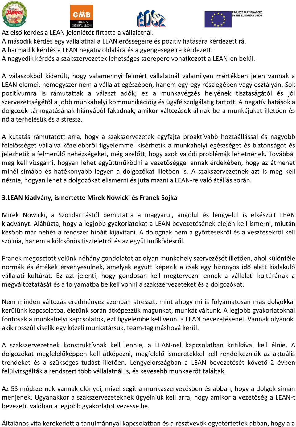 A válaszokból kiderült, hogy valamennyi felmért vállalatnál valamilyen mértékben jelen vannak a LEAN elemei, nemegyszer nem a vállalat egészében, hanem egy-egy részlegében vagy osztályán.