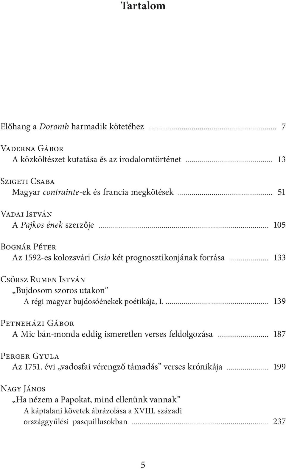 .. 105 Bognár Péter Az 1592-es kolozsvári Cisio két prognosztikonjának forrása... 133 Csörsz Rumen István Bujdosom szoros utakon A régi magyar bujdosóénekek poétikája, I.