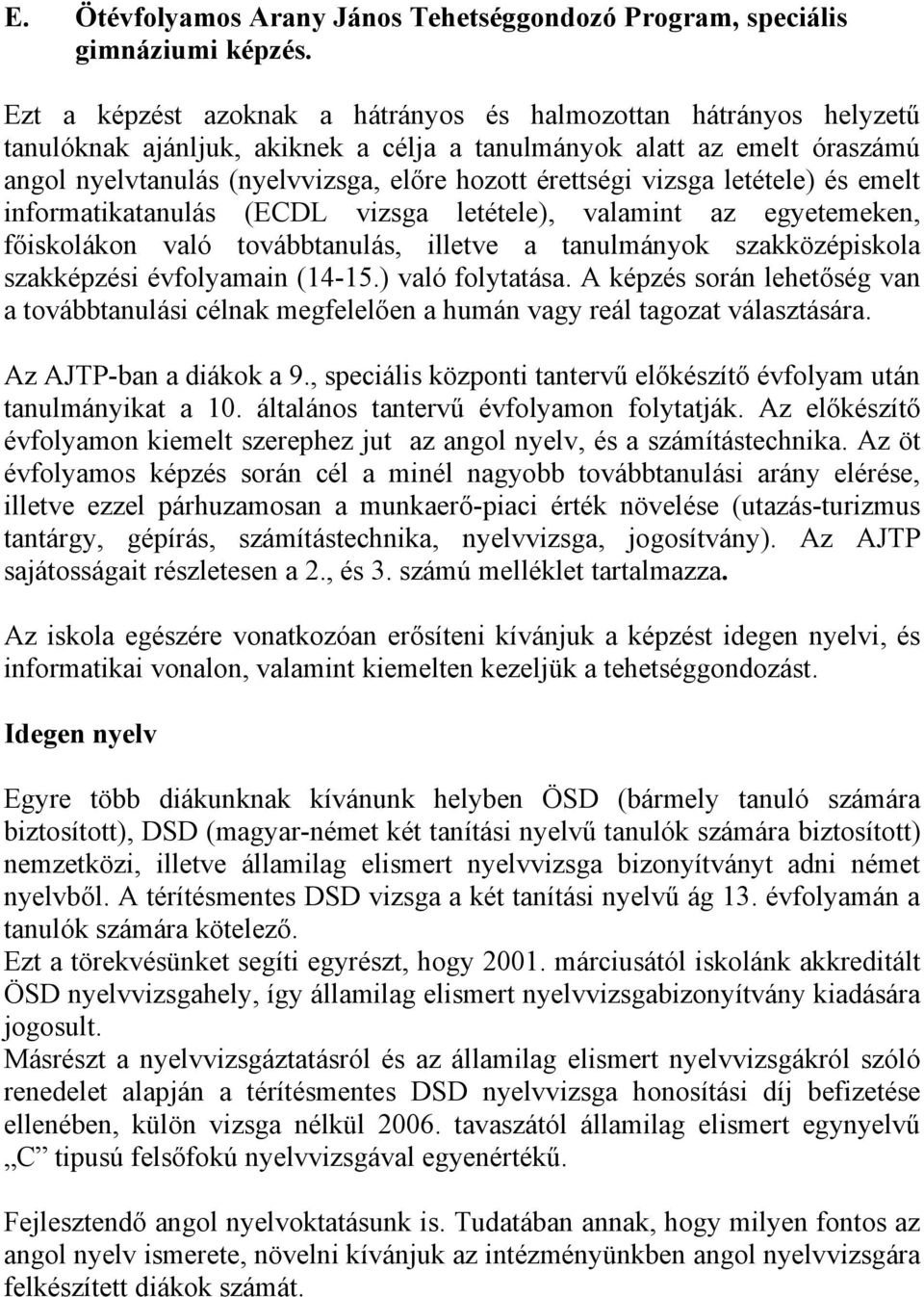 vizsga letétele) és emelt informatikatanulás (ECDL vizsga letétele), valamint az egyetemeken, főiskolákon való továbbtanulás, illetve a tanulmányok szakközépiskola szakképzési évfolyamain (14-15.