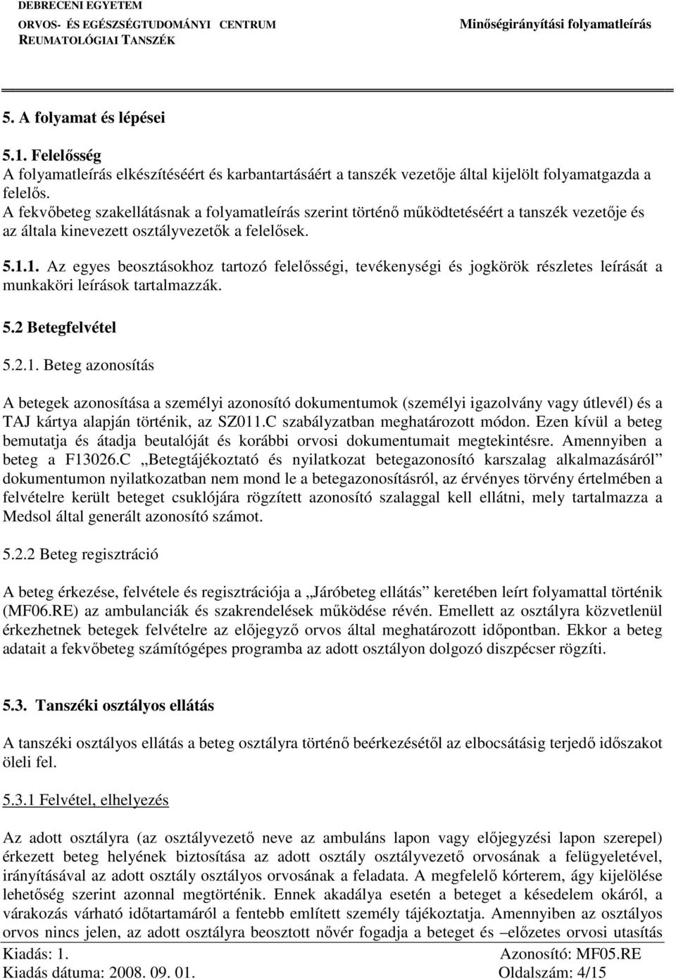 1. Az egyes beosztásokhoz tartozó felelősségi, tevékenységi és jogkörök részletes leírását a munkaköri leírások tartalmazzák. 5.2 Betegfelvétel 5.2.1. Beteg azonosítás A betegek azonosítása a személyi azonosító dokumentumok (személyi igazolvány vagy útlevél) és a TAJ kártya alapján történik, az SZ011.