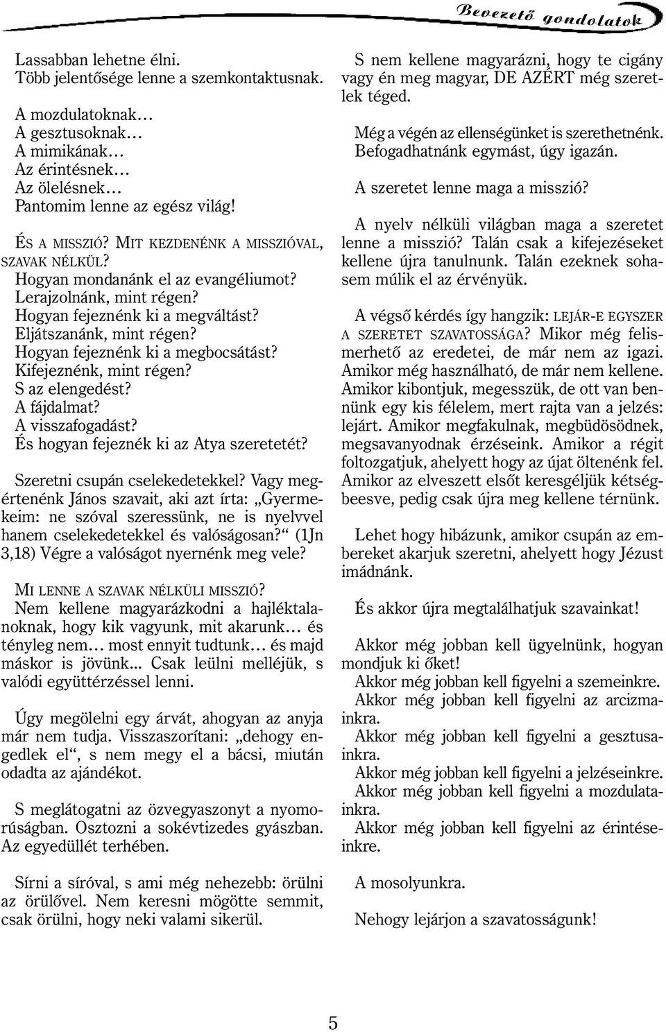 Hogyan fejeznénk ki a megbocsátást? Kifejeznénk, mint régen? S az elengedést? A fájdalmat? A visszafogadást? És hogyan fejeznék ki az Atya szeretetét? Szeretni csupán cselekedetekkel?