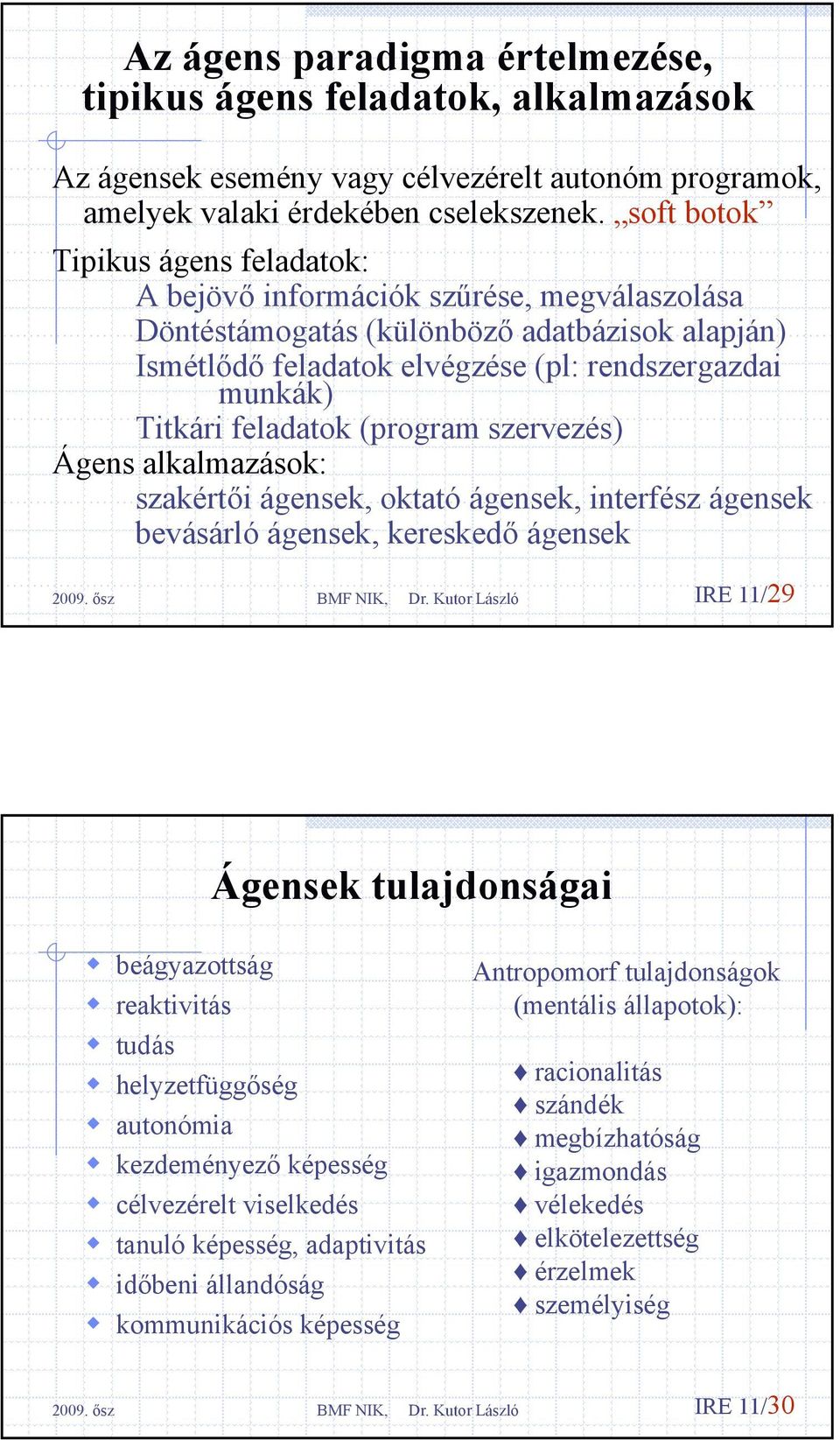 feladatok (program szervezés) Ágens alkalmazások: szakértői ágensek, oktató ágensek, interfész ágensek bevásárló ágensek, kereskedő ágensek IRE 11/29 Ágensek tulajdonságai beágyazottság reaktivitás