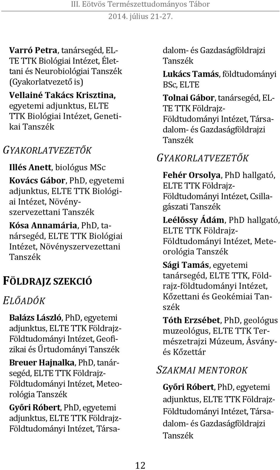 Növényszervezettani FÖLDRAJZ SZEKCIÓ ELŐADÓK Balázs László, PhD, egyetemi adjunktus, ELTE TTK Földrajz- Földtudományi Intézet, Geofizikai és Űrtudományi Breuer Hajnalka, PhD, tanársegéd, ELTE TTK