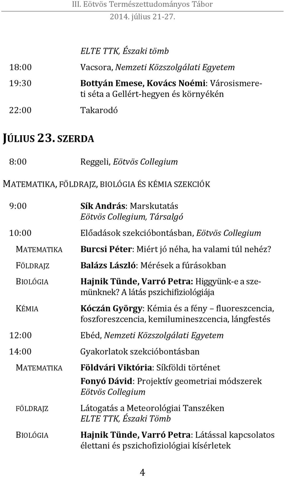 MATEMATIKA FÖLDRAJZ BIOLÓGIA KÉMIA Burcsi Péter: Miért jó néha, ha valami túl nehéz? Balázs László: Mérések a fúrásokban Hajnik Tünde, Varró Petra: Higgyünk-e a szemünknek?