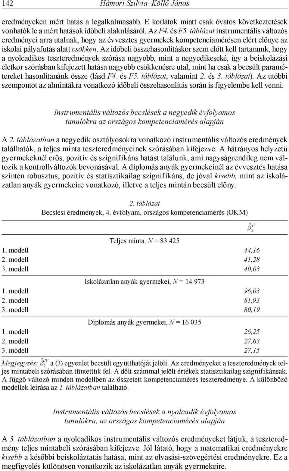 Az időbeli összehasonlításkor szem előtt kell tartanunk, hogy a nyolcadikos teszteredmények szórása nagyobb, mint a negyedikeseké, így a beiskolázási életkor szórásban kifejezett hatása nagyobb