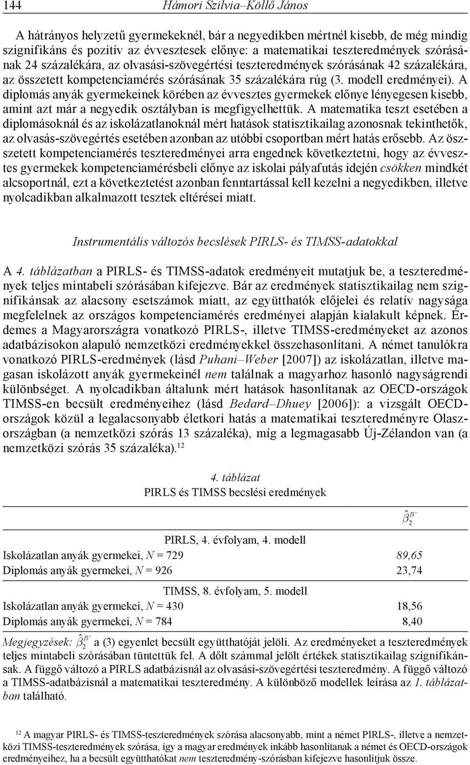 A diplomás anyák gyermekeinek körében az évvesztes gyermekek előnye lényegesen kisebb, amint azt már a negyedik osztályban is megfigyelhettük.