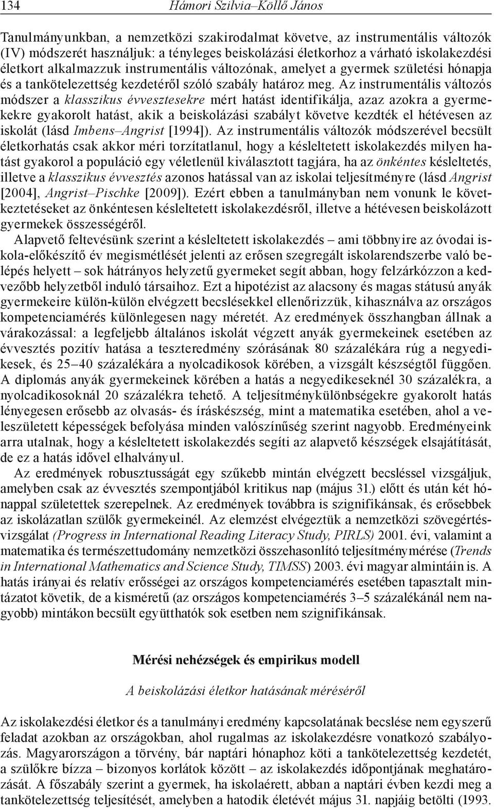 Az instrumentális változós módszer a klasszikus évvesztesekre mért hatást identifikálja, azaz azokra a gyermekekre gyakorolt hatást, akik a beiskolázási szabályt követve kezdték el hétévesen az