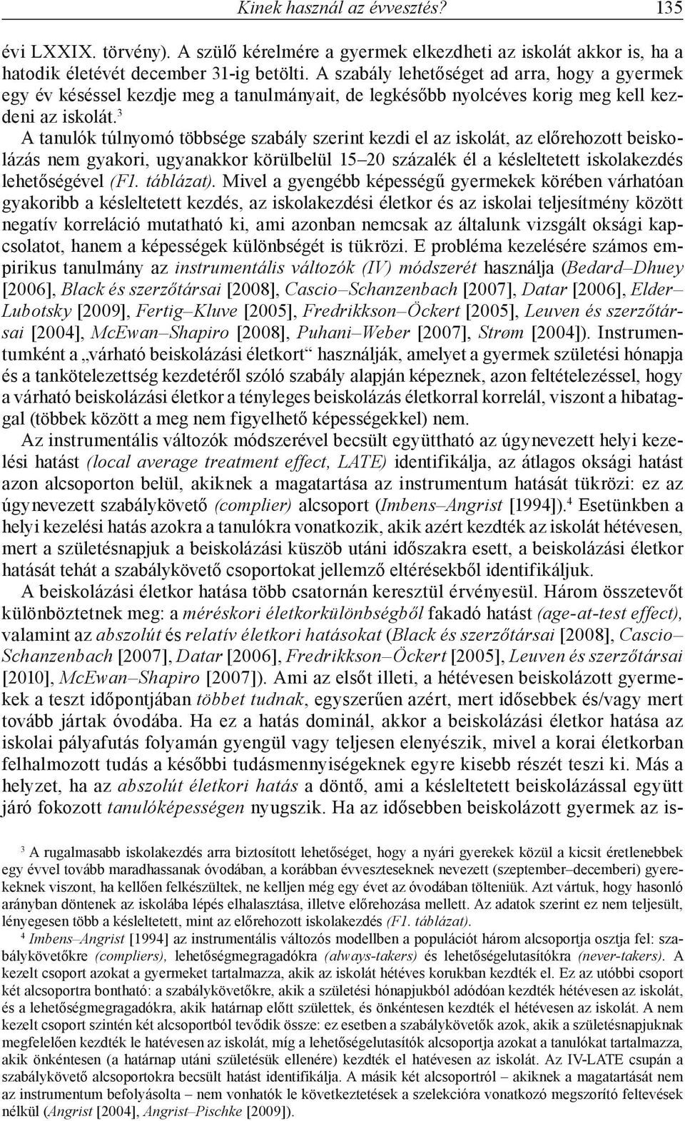 3 A tanulók túlnyomó többsége szabály szerint kezdi el az iskolát, az előrehozott beiskolázás nem gyakori, ugyanakkor körülbelül 15 20 százalék él a késleltetett iskolakezdés lehetőségével (F1.