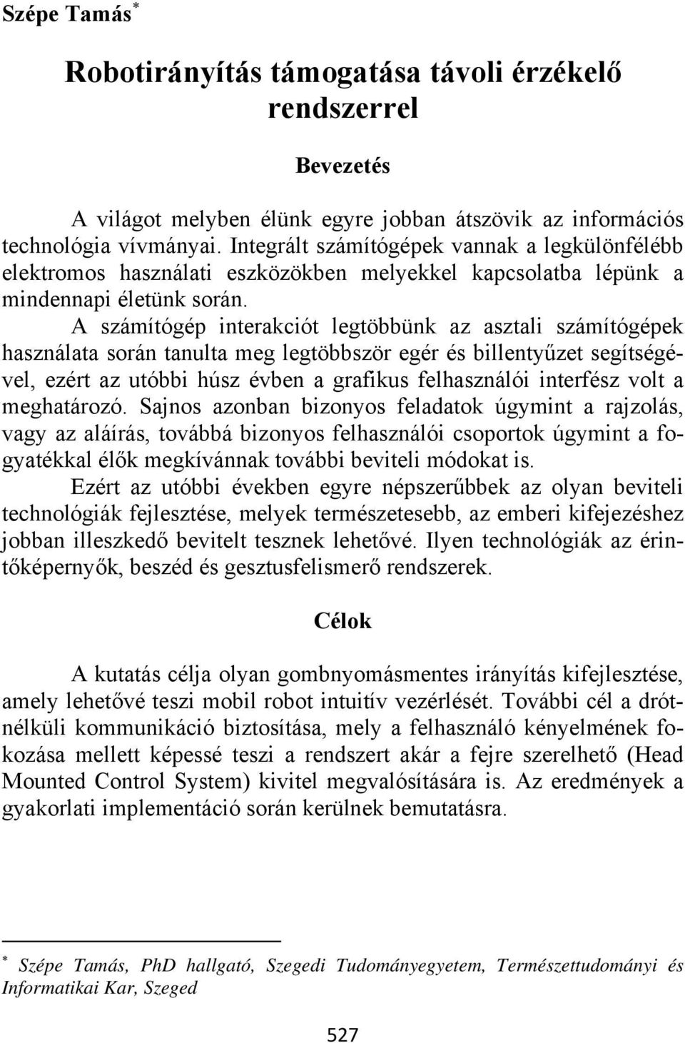 A számítógép interakciót legtöbbünk az asztali számítógépek használata során tanulta meg legtöbbször egér és billentyűzet segítségével, ezért az utóbbi húsz évben a grafikus felhasználói interfész