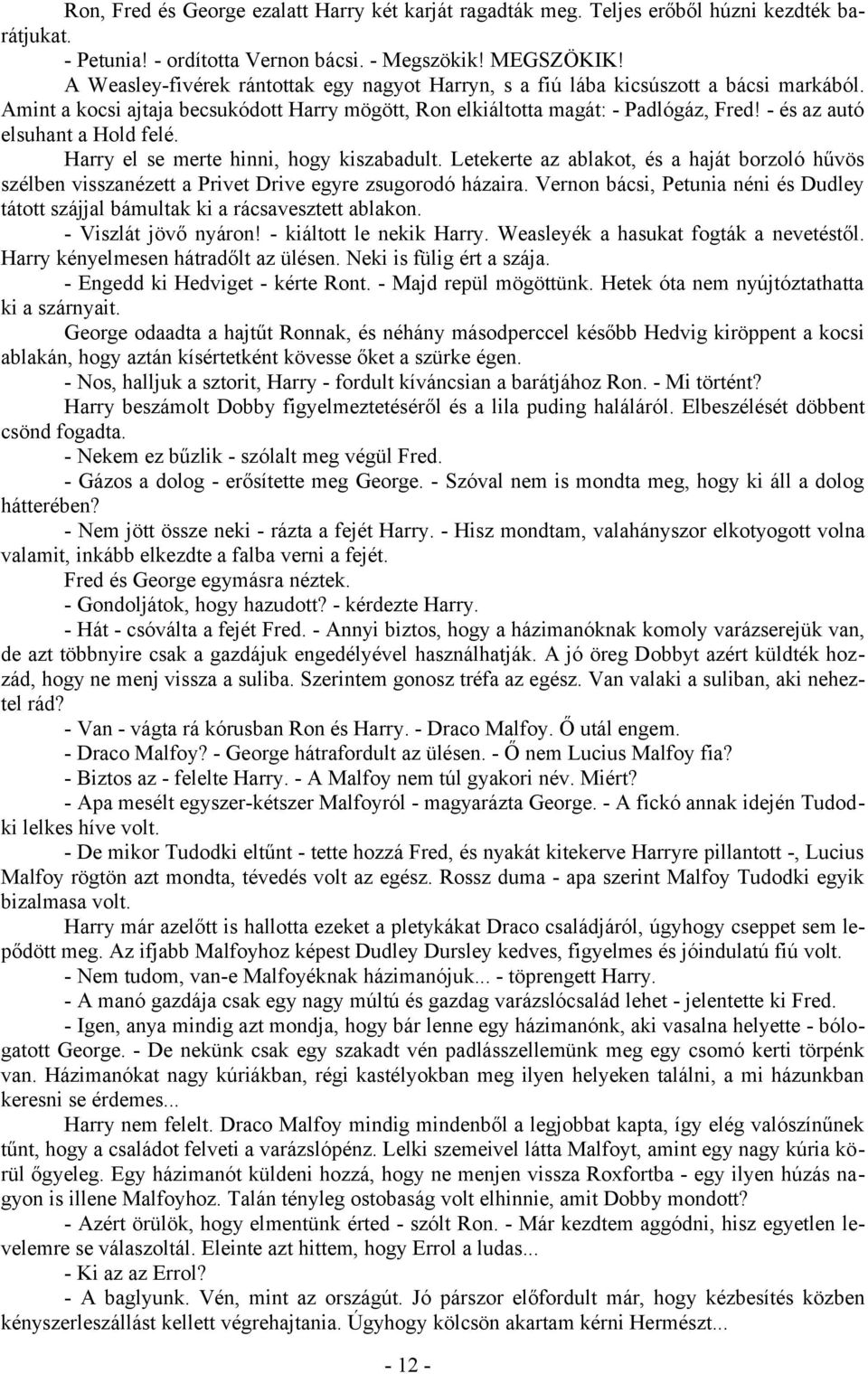 - és az autó elsuhant a Hold felé. Harry el se merte hinni, hogy kiszabadult. Letekerte az ablakot, és a haját borzoló hűvös szélben visszanézett a Privet Drive egyre zsugorodó házaira.