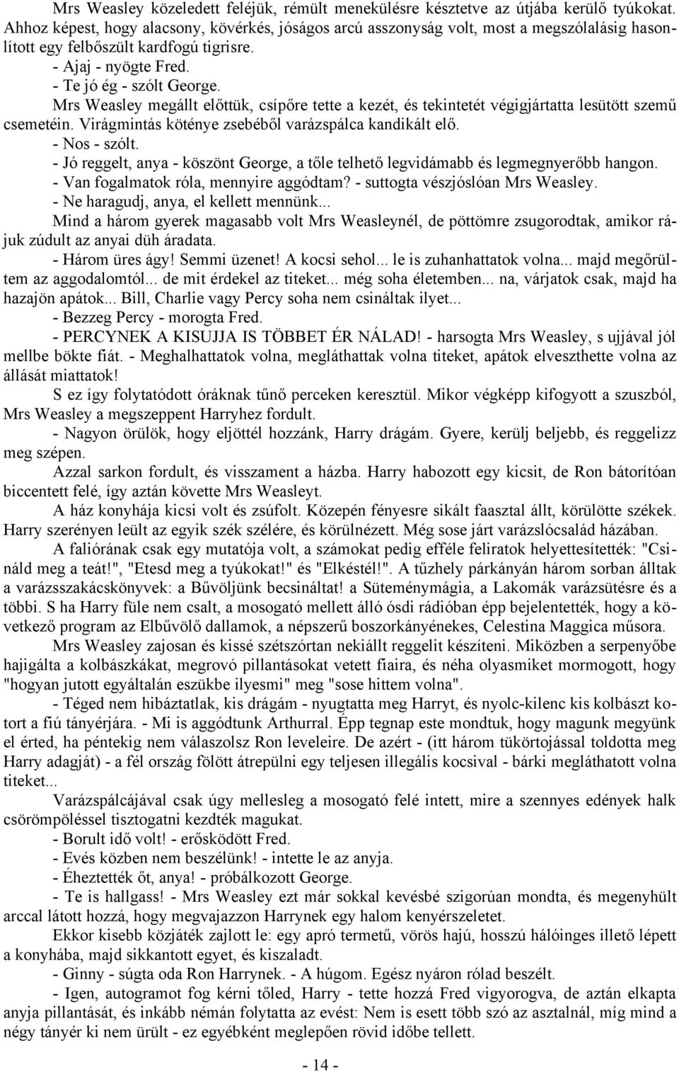 Mrs Weasley megállt előttük, csípőre tette a kezét, és tekintetét végigjártatta lesütött szemű csemetéin. Virágmintás köténye zsebéből varázspálca kandikált elő. - Nos - szólt.