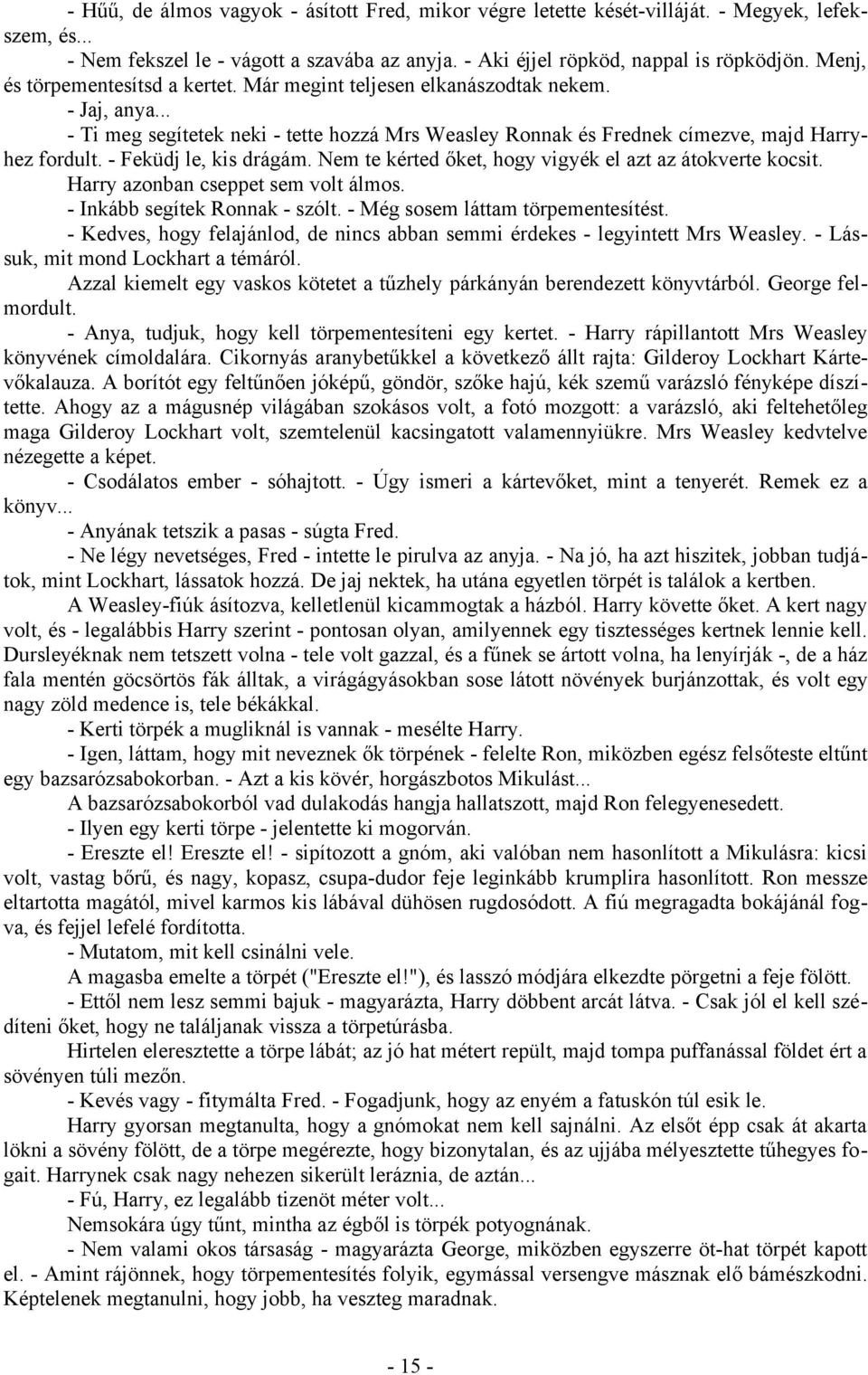 - Feküdj le, kis drágám. Nem te kérted őket, hogy vigyék el azt az átokverte kocsit. Harry azonban cseppet sem volt álmos. - Inkább segítek Ronnak - szólt. - Még sosem láttam törpementesítést.