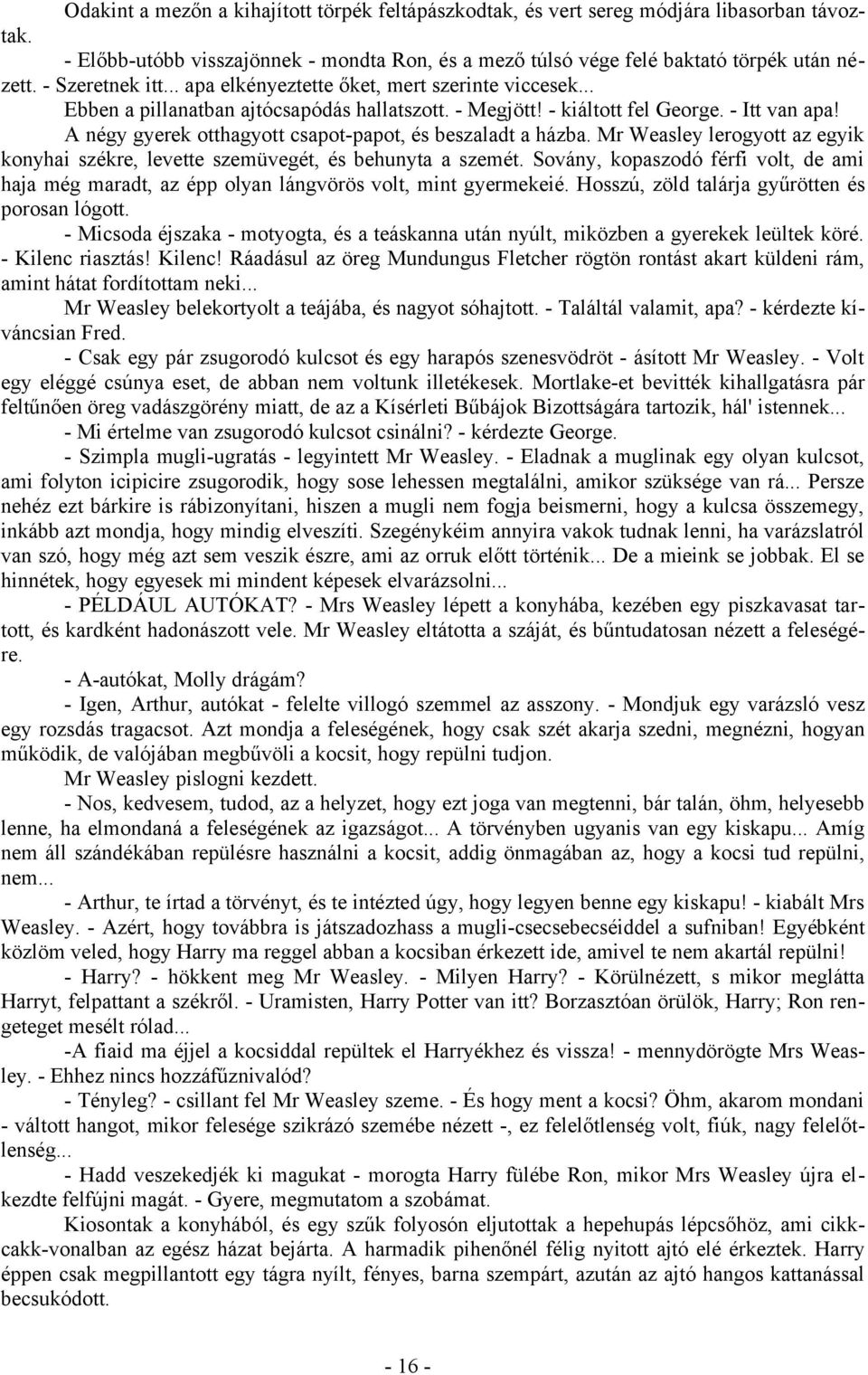 A négy gyerek otthagyott csapot-papot, és beszaladt a házba. Mr Weasley lerogyott az egyik konyhai székre, levette szemüvegét, és behunyta a szemét.