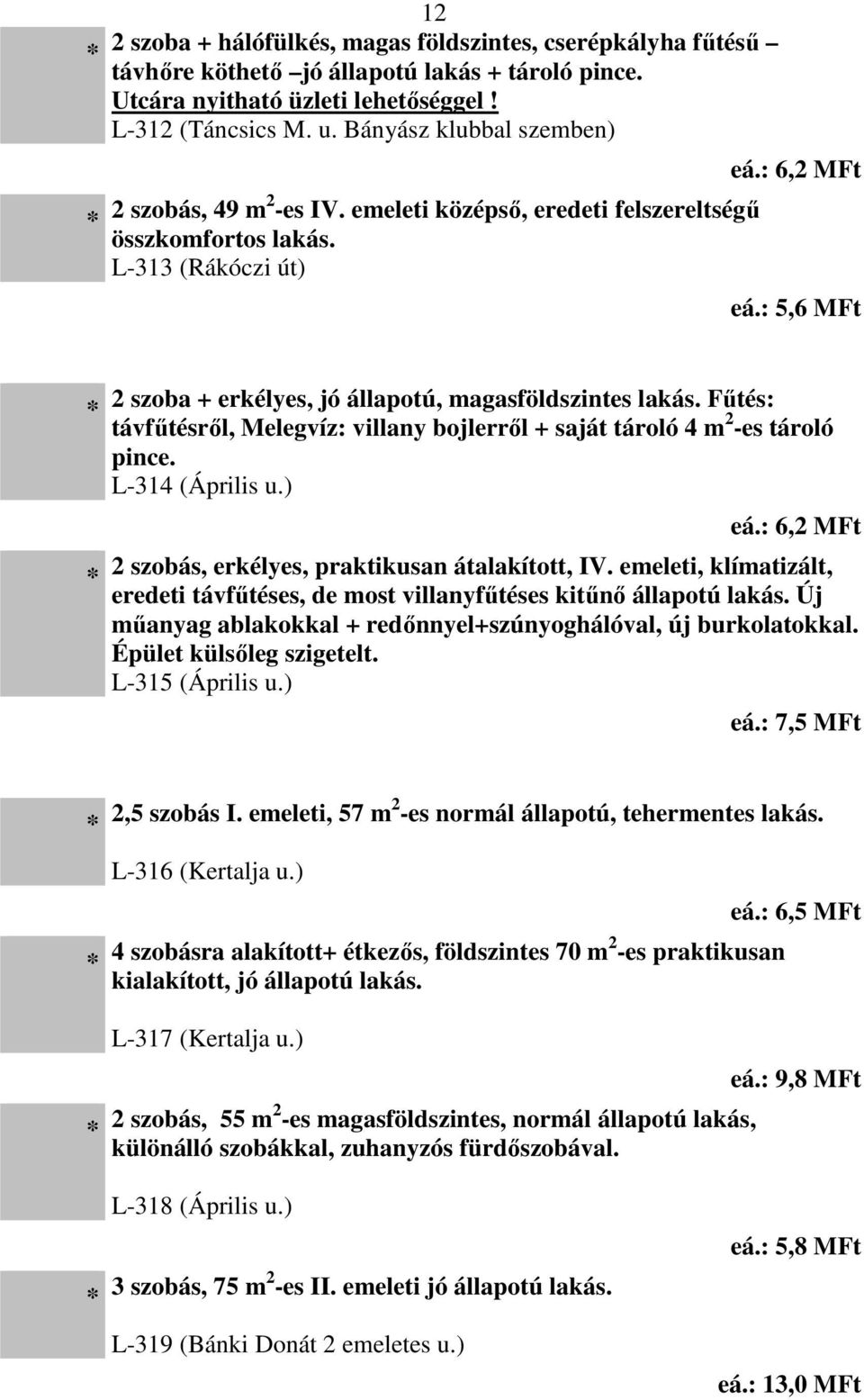 : 5,6 MFt 2 szoba + erkélyes, jó állapotú, magasföldszintes lakás. Fűtés: távfűtésről, Melegvíz: villany bojlerről + saját tároló 4 m 2 -es tároló pince. L-314 (Április u.) eá.