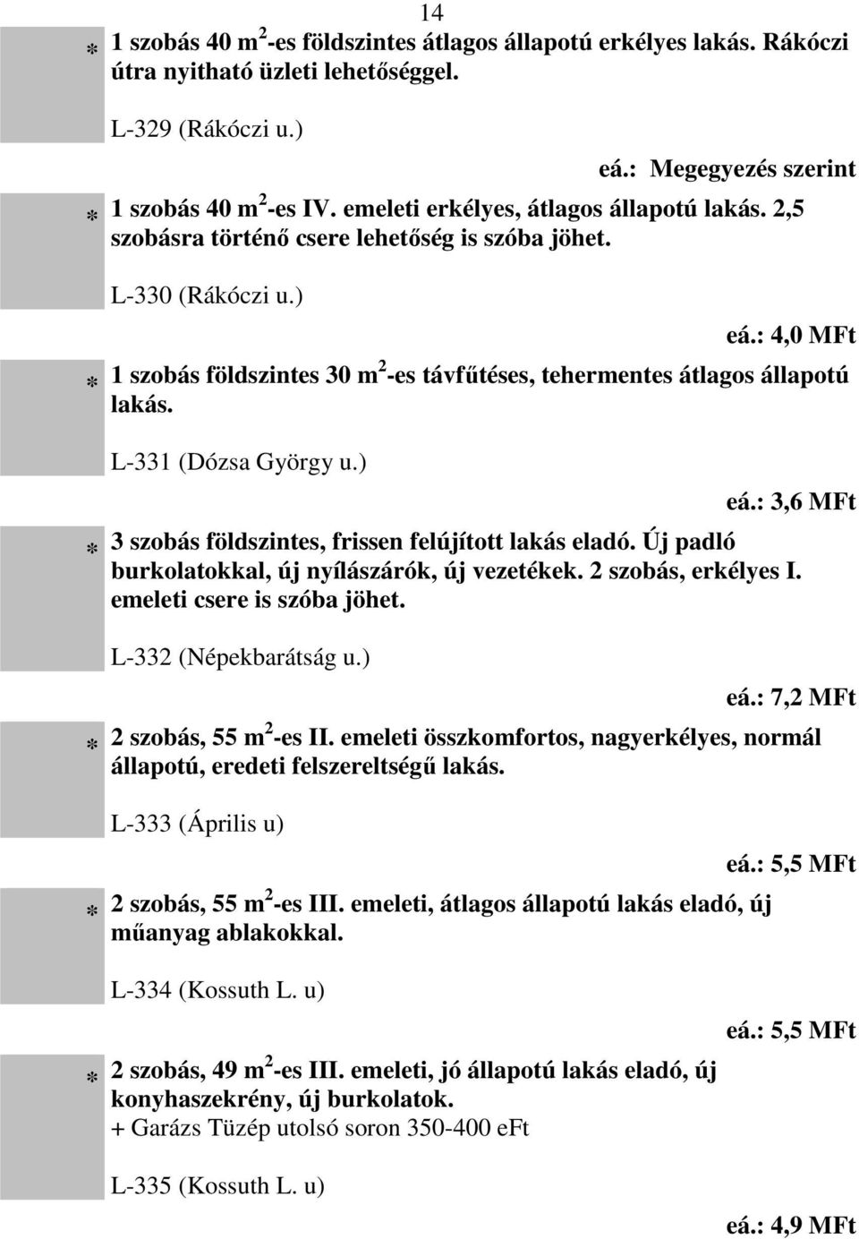 : 4,0 MFt 1 szobás földszintes 30 m2 -es távfűtéses, tehermentes átlagos állapotú lakás. L-331 (Dózsa György u.) eá.: 3,6 MFt 3 szobás földszintes, frissen felújított lakás eladó.