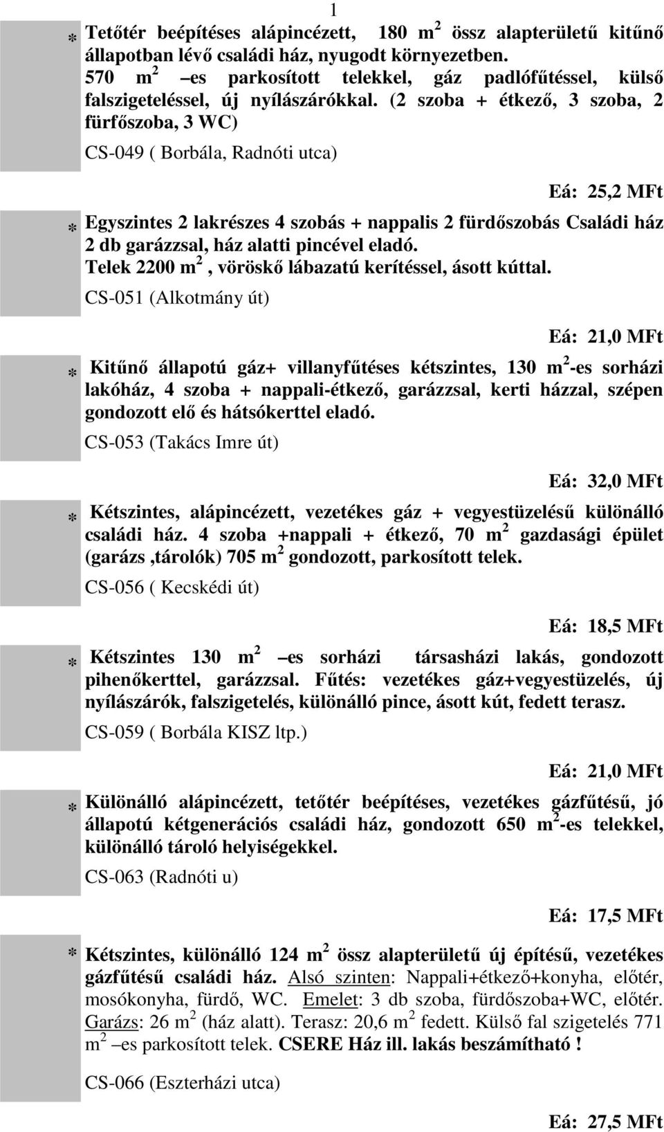 (2 szoba + étkező, 3 szoba, 2 fürfőszoba, 3 WC) CS-049 ( Borbála, Radnóti utca) Eá: 25,2 MFt Egyszintes 2 lakrészes 4 szobás + nappalis 2 fürdőszobás Családi ház 2 db garázzsal, ház alatti pincével