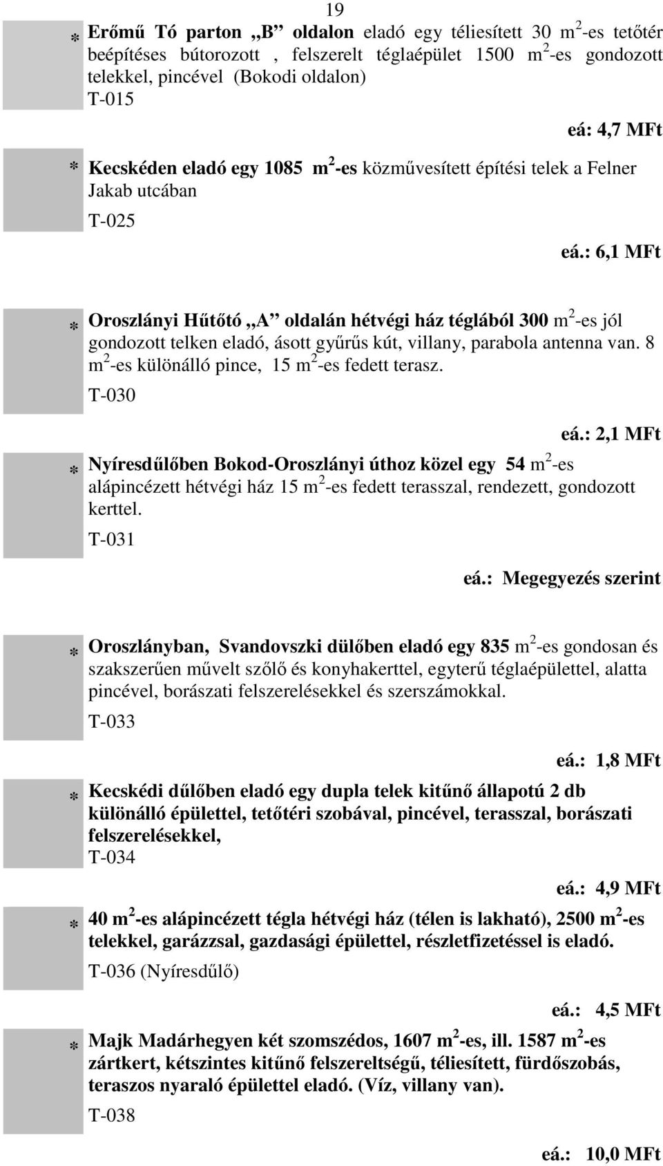 : 6,1 MFt Oroszlányi Hűtőtó A oldalán hétvégi ház téglából 300 m2 -es jól gondozott telken eladó, ásott gyűrűs kút, villany, parabola antenna van. 8 m 2 -es különálló pince, 15 m 2 -es fedett terasz.