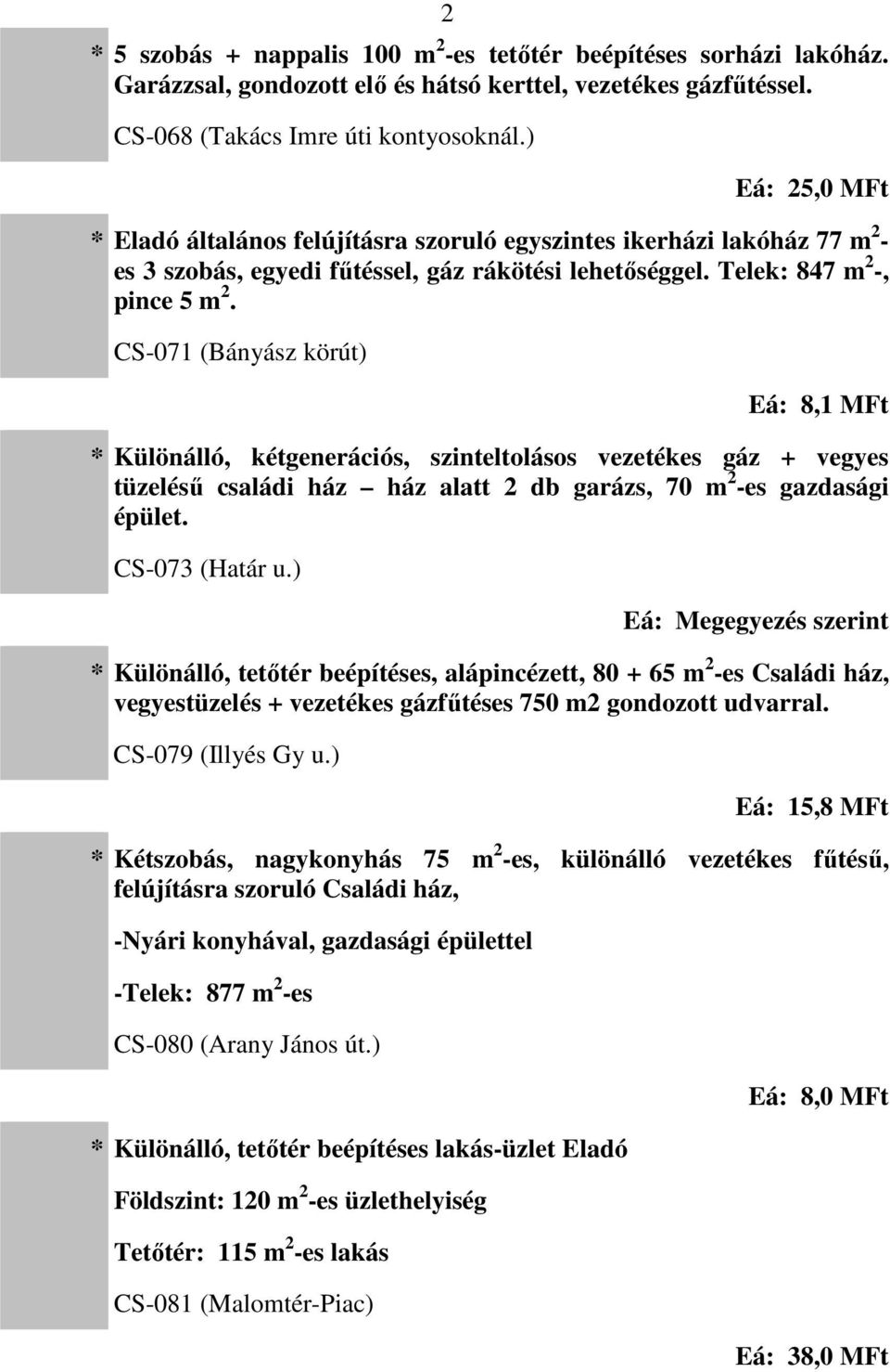 CS-071 (Bányász körút) Eá: 8,1 MFt Különálló, kétgenerációs, szinteltolásos vezetékes gáz + vegyes tüzelésű családi ház ház alatt 2 db garázs, 70 m 2 -es gazdasági épület. CS-073 (Határ u.