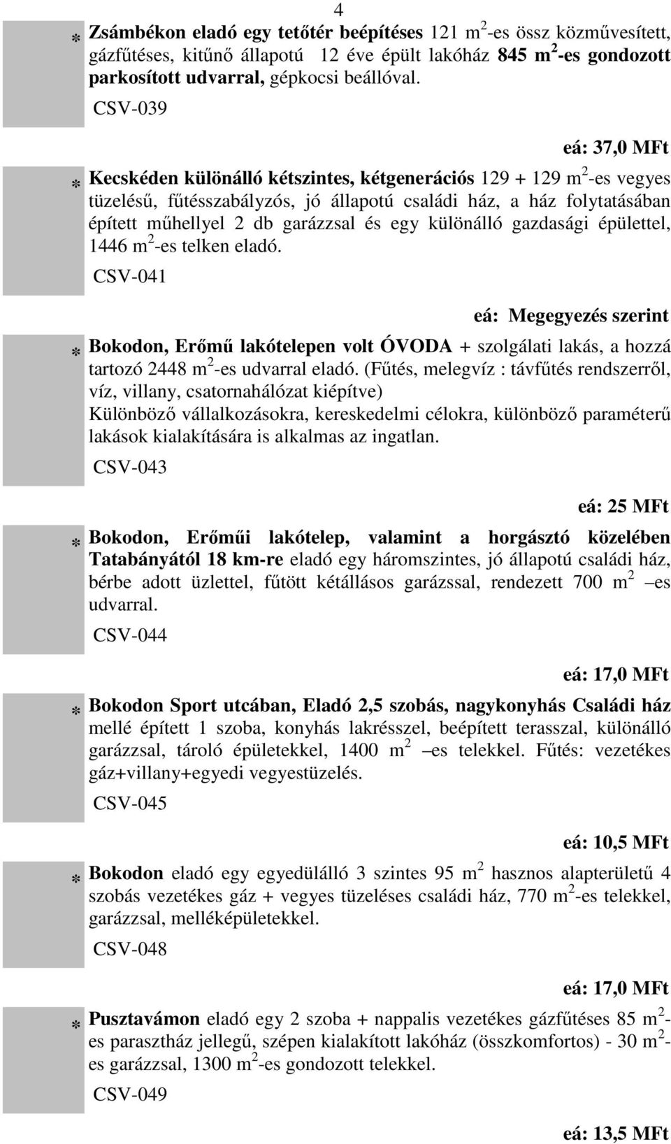 egy különálló gazdasági épülettel, 1446 m 2 -es telken eladó. CSV-041 eá: Megegyezés szerint Bokodon, Erőmű lakótelepen volt ÓVODA + szolgálati lakás, a hozzá tartozó 2448 m 2 -es udvarral eladó.