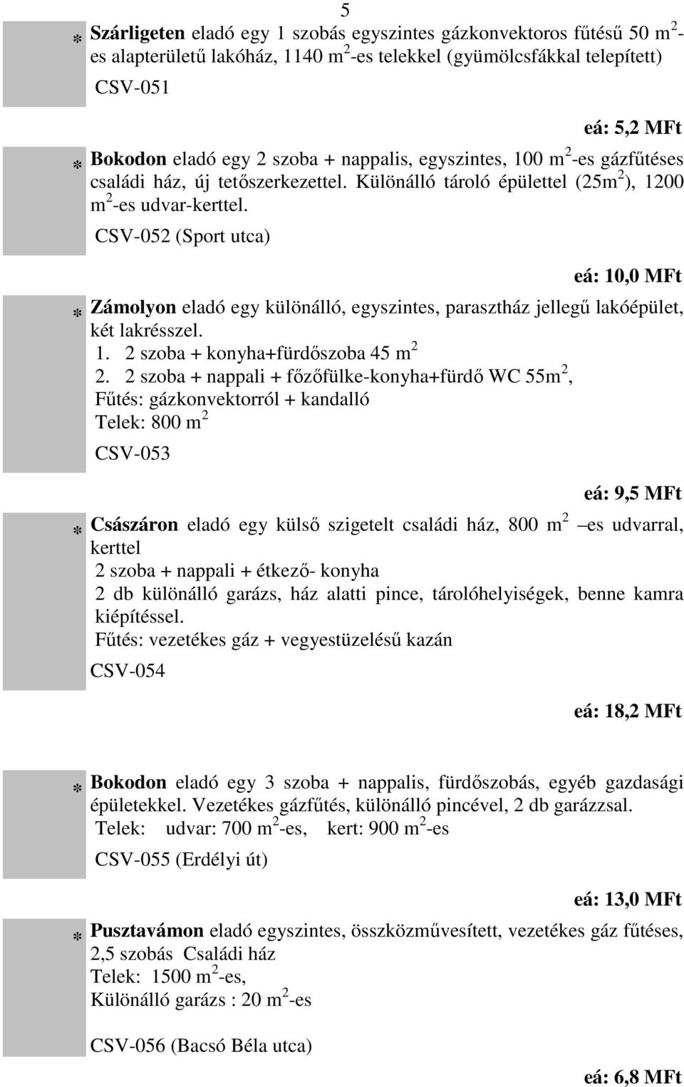 CSV-052 (Sport utca) eá: 10,0 MFt Zámolyon eladó egy különálló, egyszintes, parasztház jellegű lakóépület, két lakrésszel. 1. 2 szoba + konyha+fürdőszoba 45 m 2 2.