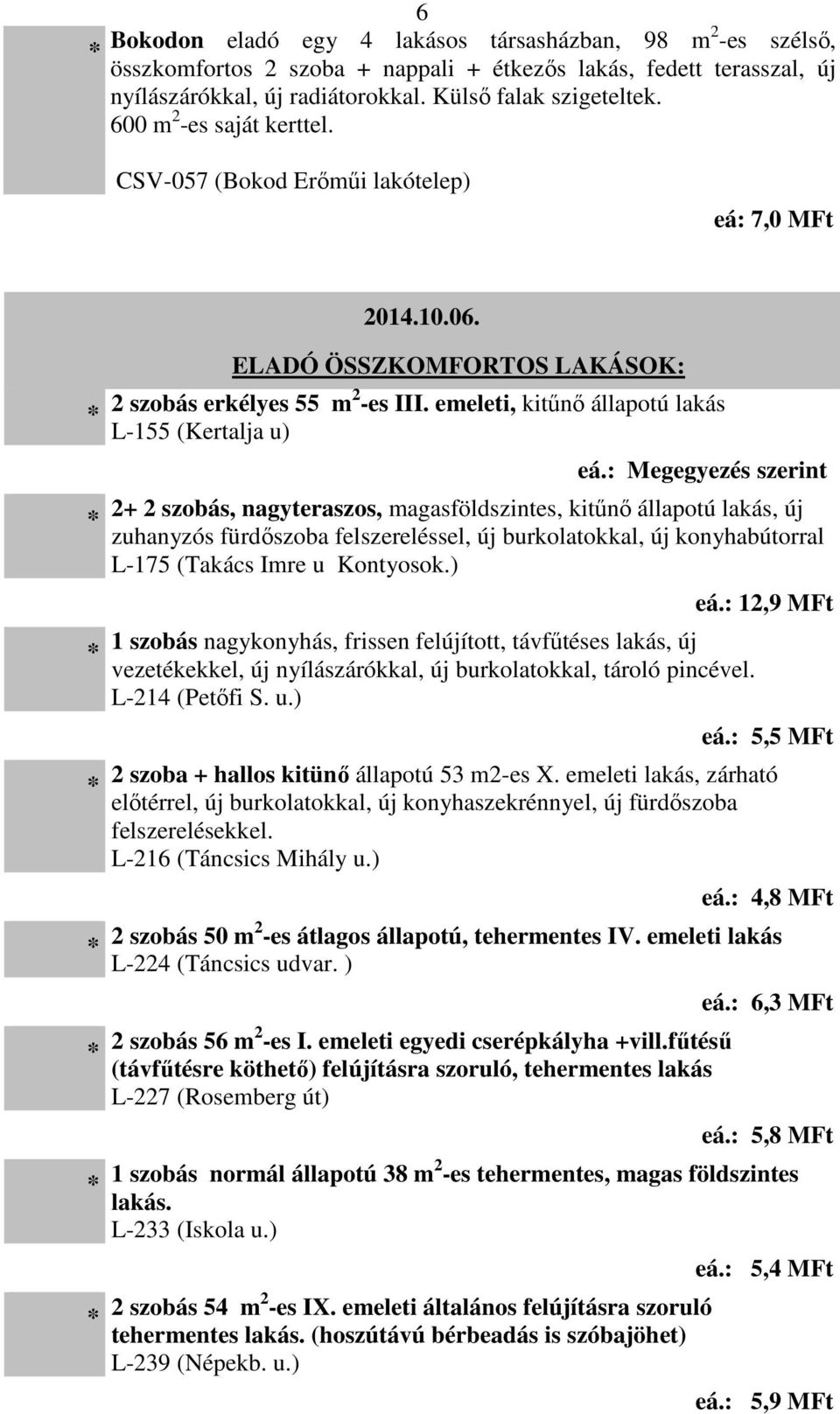 : Megegyezés szerint 2+ 2 szobás, nagyteraszos, magasföldszintes, kitűnő állapotú lakás, új zuhanyzós fürdőszoba felszereléssel, új burkolatokkal, új konyhabútorral L-175 (Takács Imre u Kontyosok.