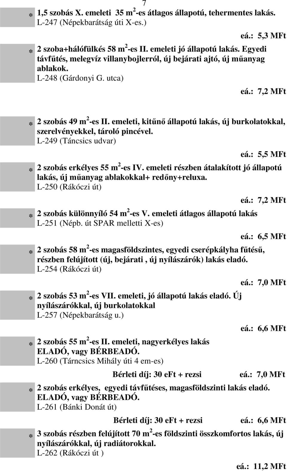 emeleti, kitűnő állapotú lakás, új burkolatokkal, szerelvényekkel, tároló pincével. L-249 (Táncsics udvar) eá.: 5,5 MFt 2 szobás erkélyes 55 m2 -es IV.