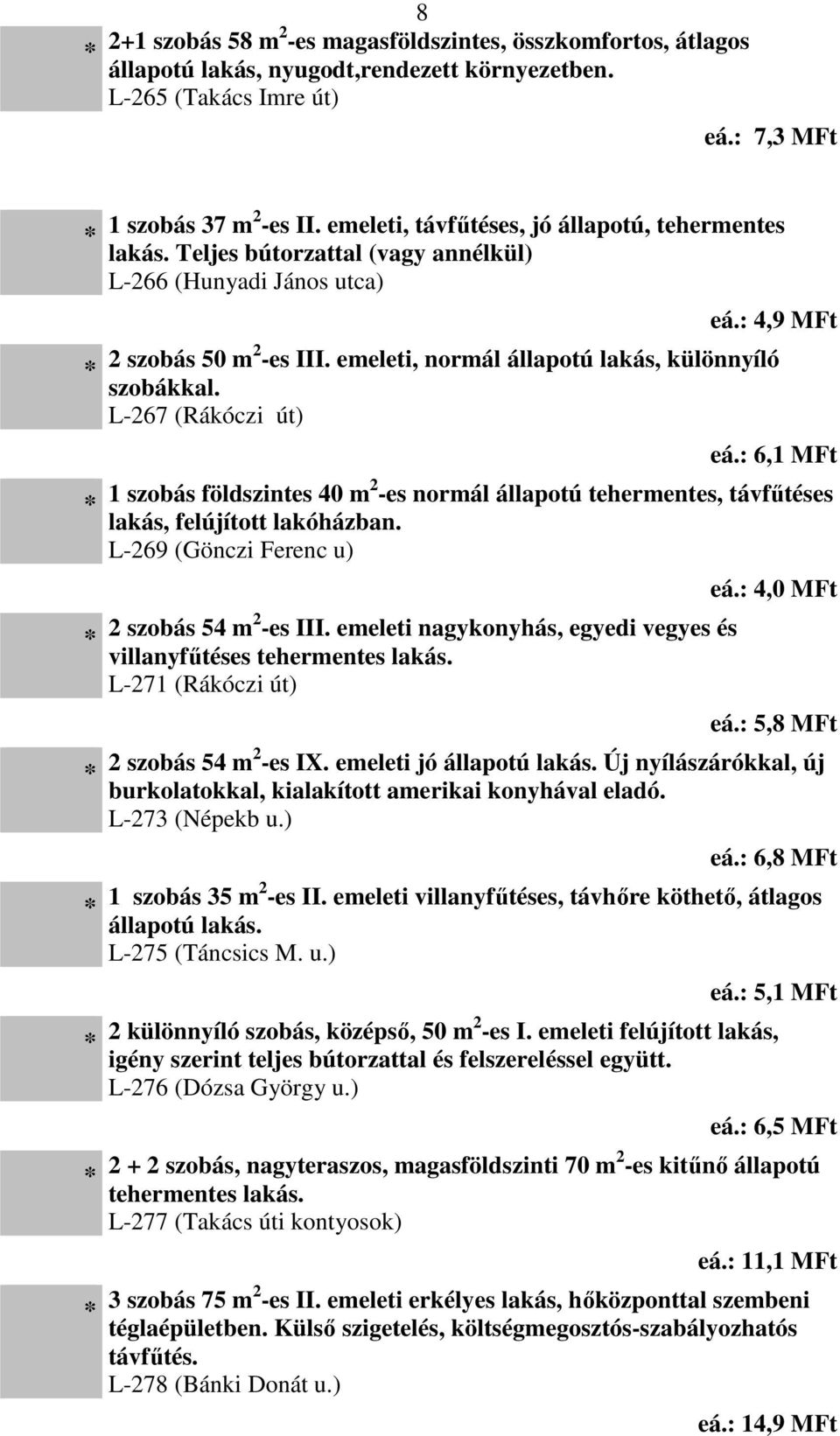 emeleti, normál állapotú lakás, különnyíló szobákkal. L-267 (Rákóczi út) eá.: 6,1 MFt 1 szobás földszintes 40 m2 -es normál állapotú tehermentes, távfűtéses lakás, felújított lakóházban.