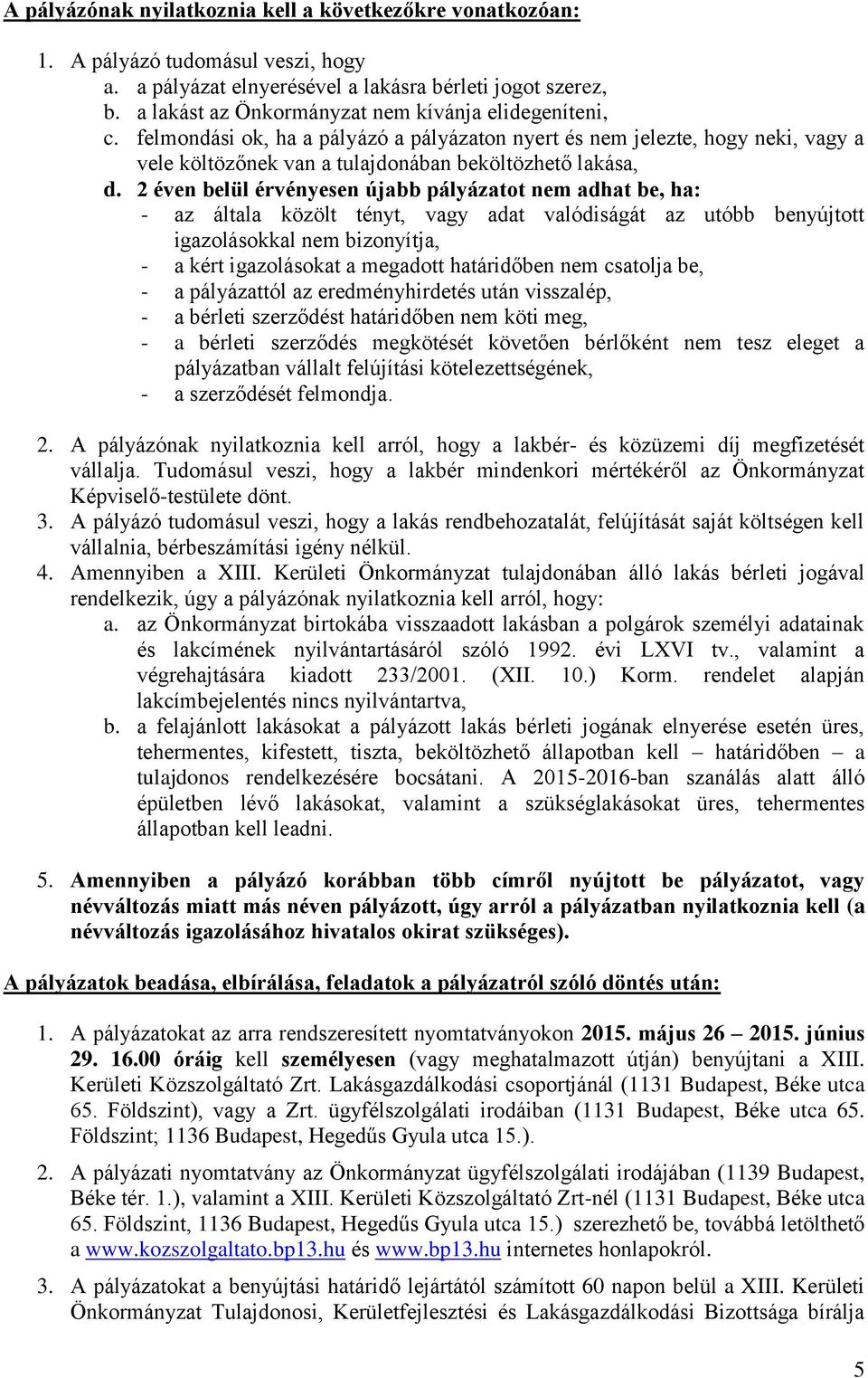 2 éven belül érvényesen újabb pályázatot nem adhat be, ha: - az általa közölt tényt, vagy adat valódiságát az utóbb benyújtott igazolásokkal nem bizonyítja, - a kért igazolásokat a megadott