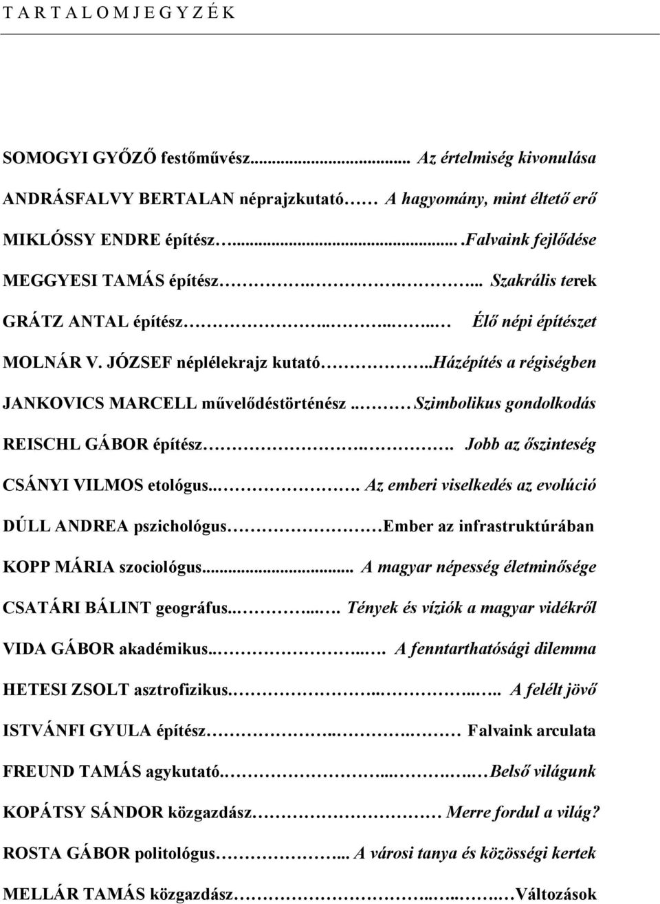 .házépítés a régiségben JANKOVICS MARCELL művelődéstörténész.. Szimbolikus gondolkodás REISCHL GÁBOR építész.. Jobb az őszinteség CSÁNYI VILMOS etológus.