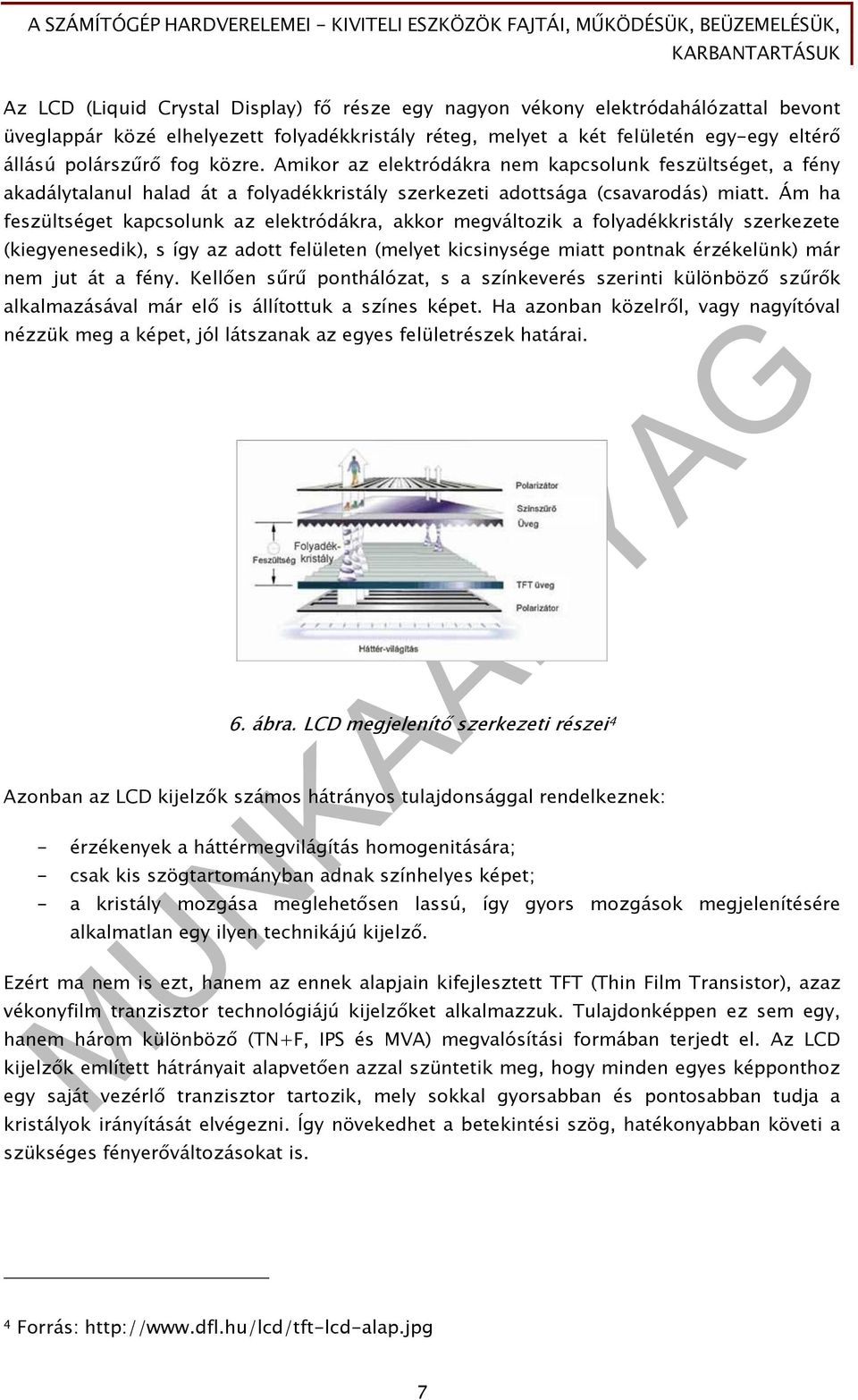 Ám ha feszültséget kapcsolunk az elektródákra, akkor megváltozik a folyadékkristály szerkezete (kiegyenesedik), s így az adott felületen (melyet kicsinysége miatt pontnak érzékelünk) már nem jut át a