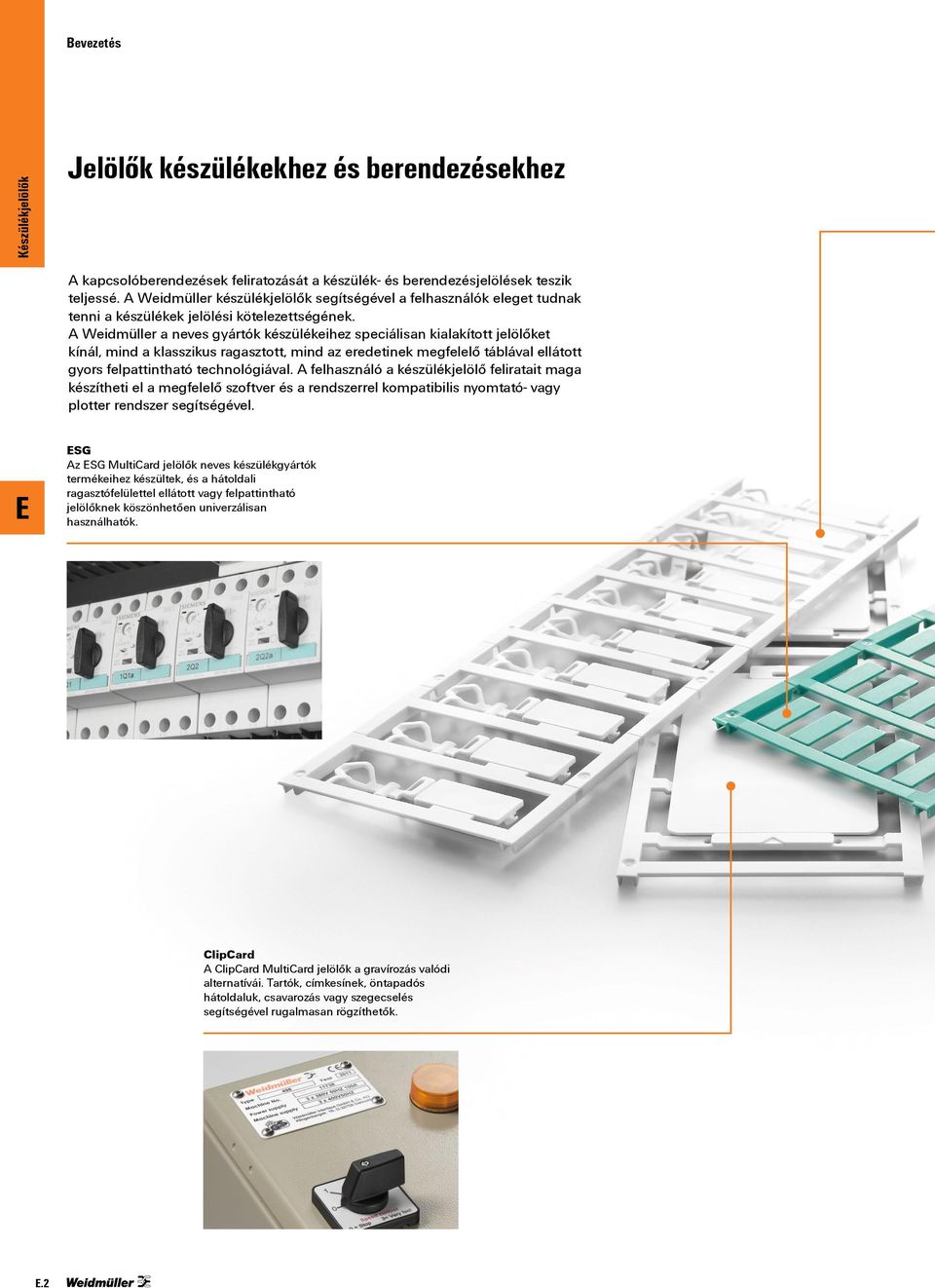 A Weidmüller a neves gyártók készülékeihez speciálisan kialakított jelölőket kínál, mind a klasszikus ragasztott, mind az eredetinek megfelelő táblával ellátott gyors felpattintható technológiával.