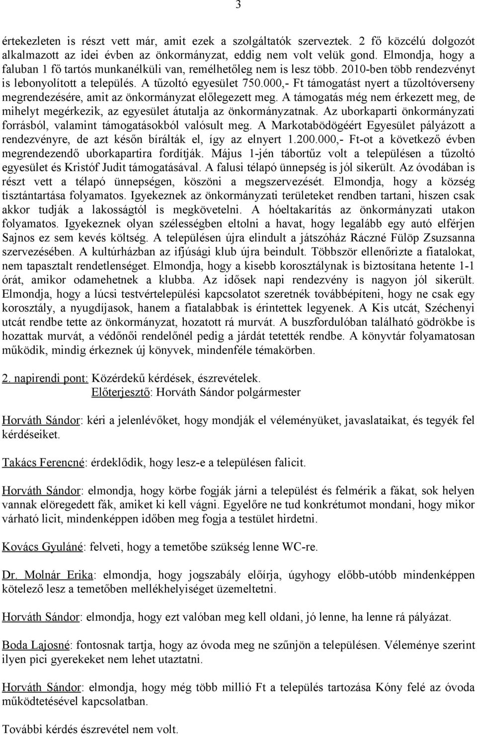 000,- Ft támogatást nyert a tűzoltóverseny megrendezésére, amit az önkormányzat előlegezett meg. A támogatás még nem érkezett meg, de mihelyt megérkezik, az egyesület átutalja az önkormányzatnak.