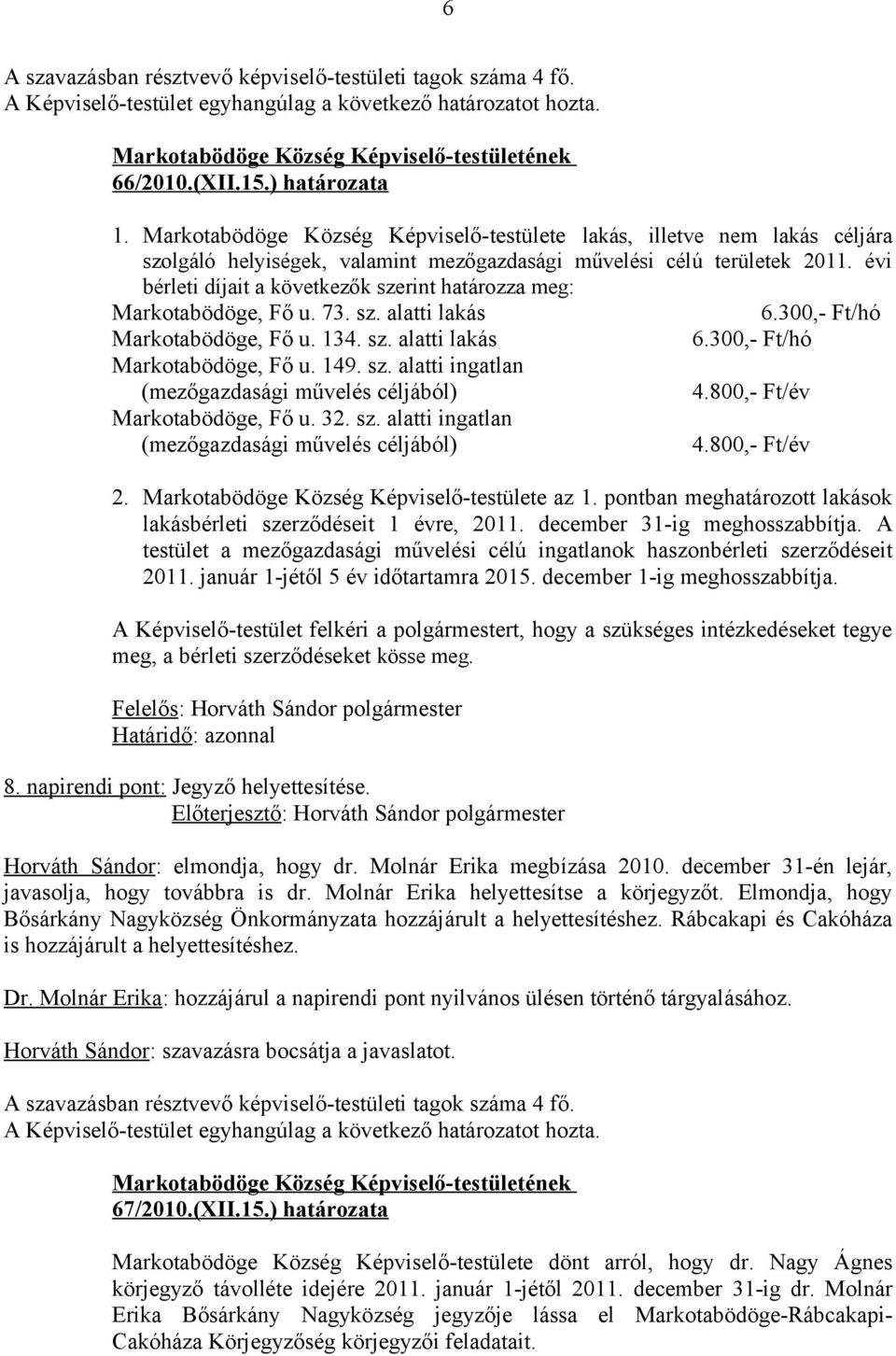 évi bérleti díjait a következők szerint határozza meg: Markotabödöge, Fő u. 73. sz. alatti lakás 6.300,- Ft/hó Markotabödöge, Fő u. 134. sz. alatti lakás 6.300,- Ft/hó Markotabödöge, Fő u. 149. sz. alatti ingatlan (mezőgazdasági művelés céljából) 4.