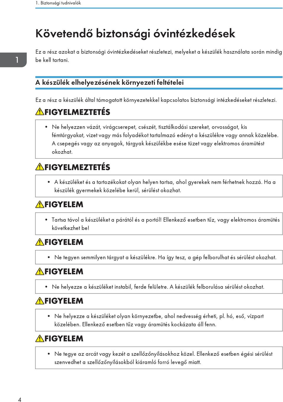 Ne helyezzen vázát, virágcserepet, csészét, tisztálkodási szereket, orvosságot, kis fémtárgyakat, vizet vagy más folyadékot tartalmazó edényt a készülékre vagy annak közelébe.