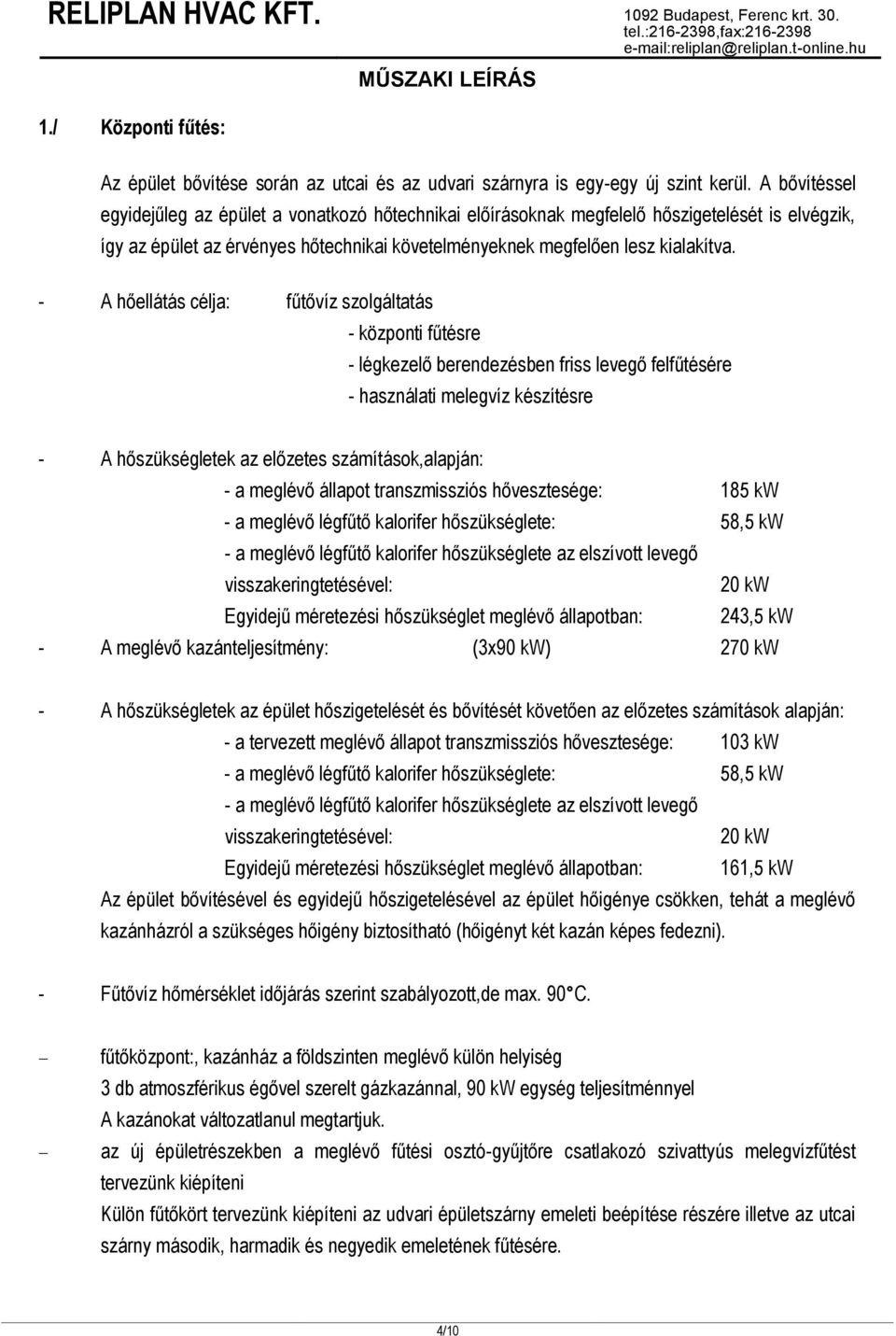 - A hőellátás célja: fűtővíz szolgáltatás - központi fűtésre - légkezelő berendezésben friss levegő felfűtésére - használati melegvíz készítésre - A hőszükségletek az előzetes számítások,alapján: - a