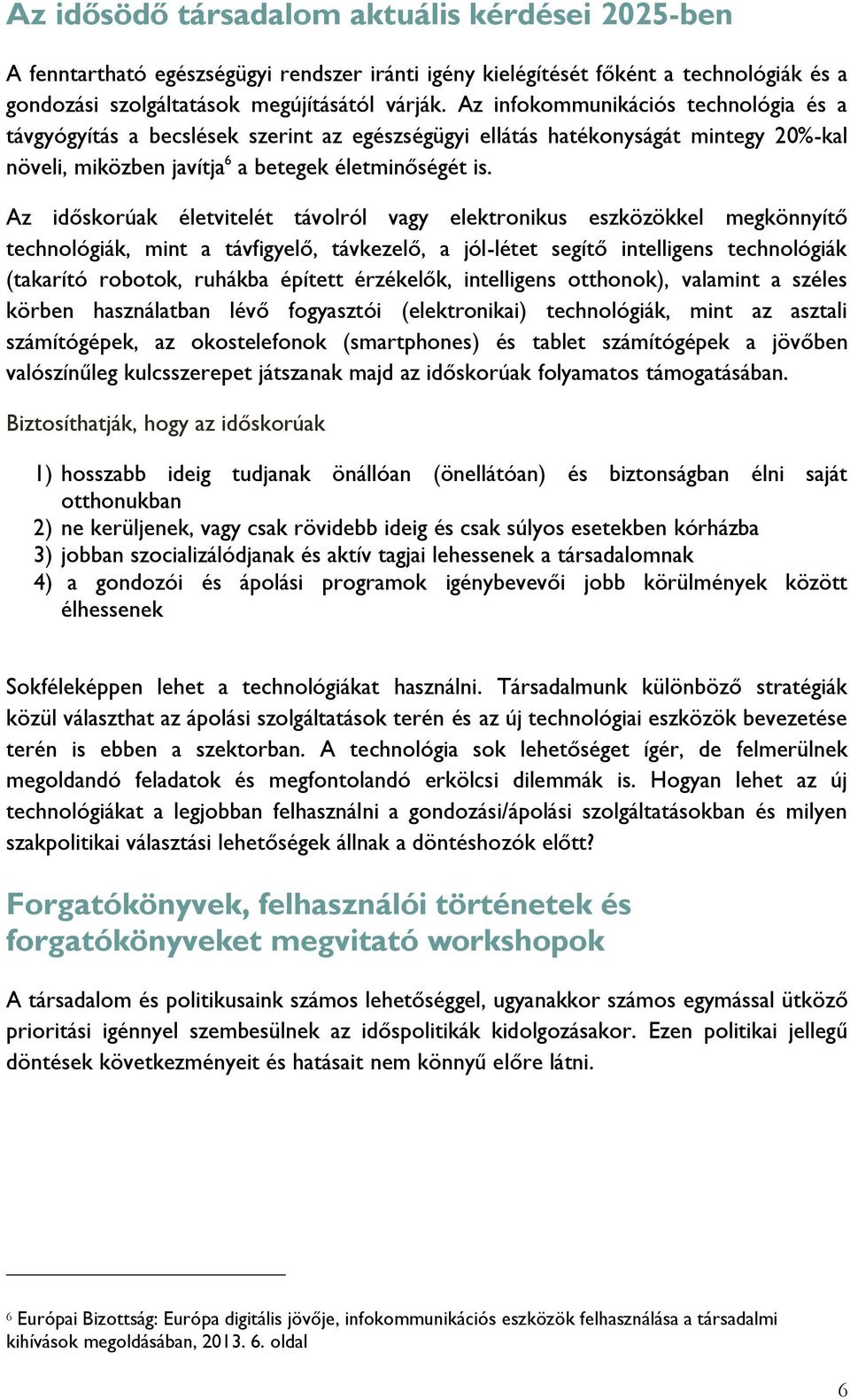 Az időskorúak életvitelét távolról vagy elektronikus eszközökkel megkönnyítő technológiák, mint a távfigyelő, távkezelő, a jól-létet segítő intelligens technológiák (takarító robotok, ruhákba épített