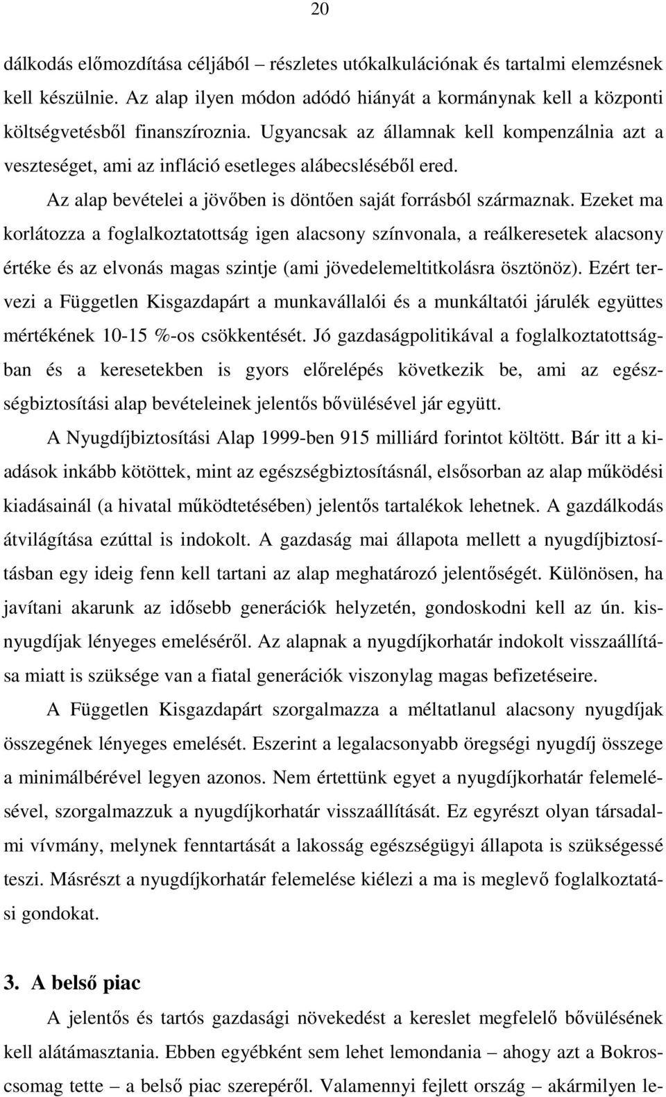 Ezeket ma korlátozza a foglalkoztatottság igen alacsony színvonala, a reálkeresetek alacsony értéke és az elvonás magas szintje (ami jövedelemeltitkolásra ösztönöz).