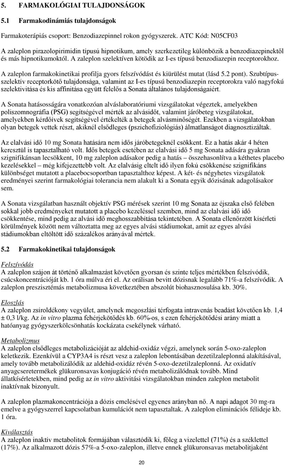 A zaleplon szelektíven kötödik az I-es típusú benzodiazepin receptorokhoz. A zaleplon farmakokinetikai profilja gyors felszívódást és kiürülést mutat (lásd 5.2 pont).