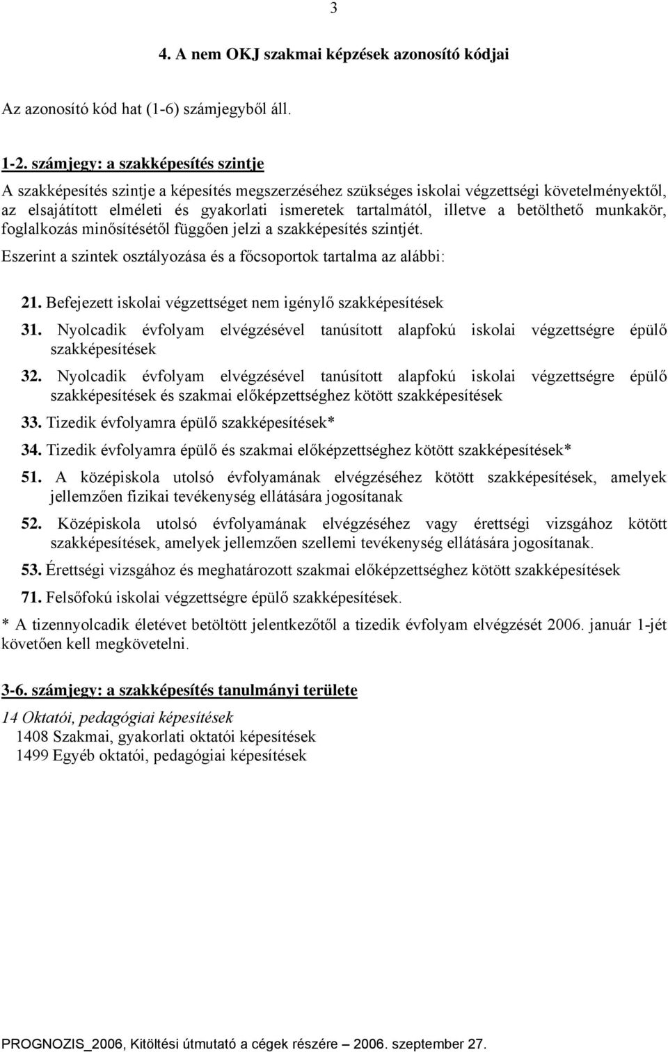 illetve a betölthető munkakör, foglalkozás minősítésétől függően jelzi a szakképesítés szintjét. Eszerint a szintek osztályozása és a főcsoportok tartalma az alábbi: 21.