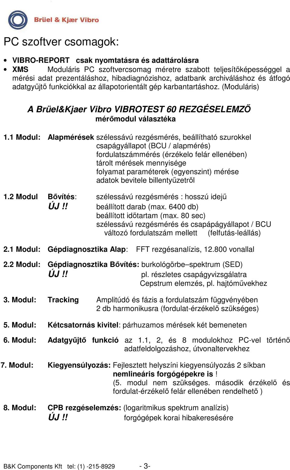 1 Modul: Alapmérések szélessávú rezgésmérés, beállítható szurokkel csapágyállapot (BCU / alapmérés) fordulatszámmérés (érzékelo felár ellenében) tárolt mérések mennyisége folyamat paraméterek