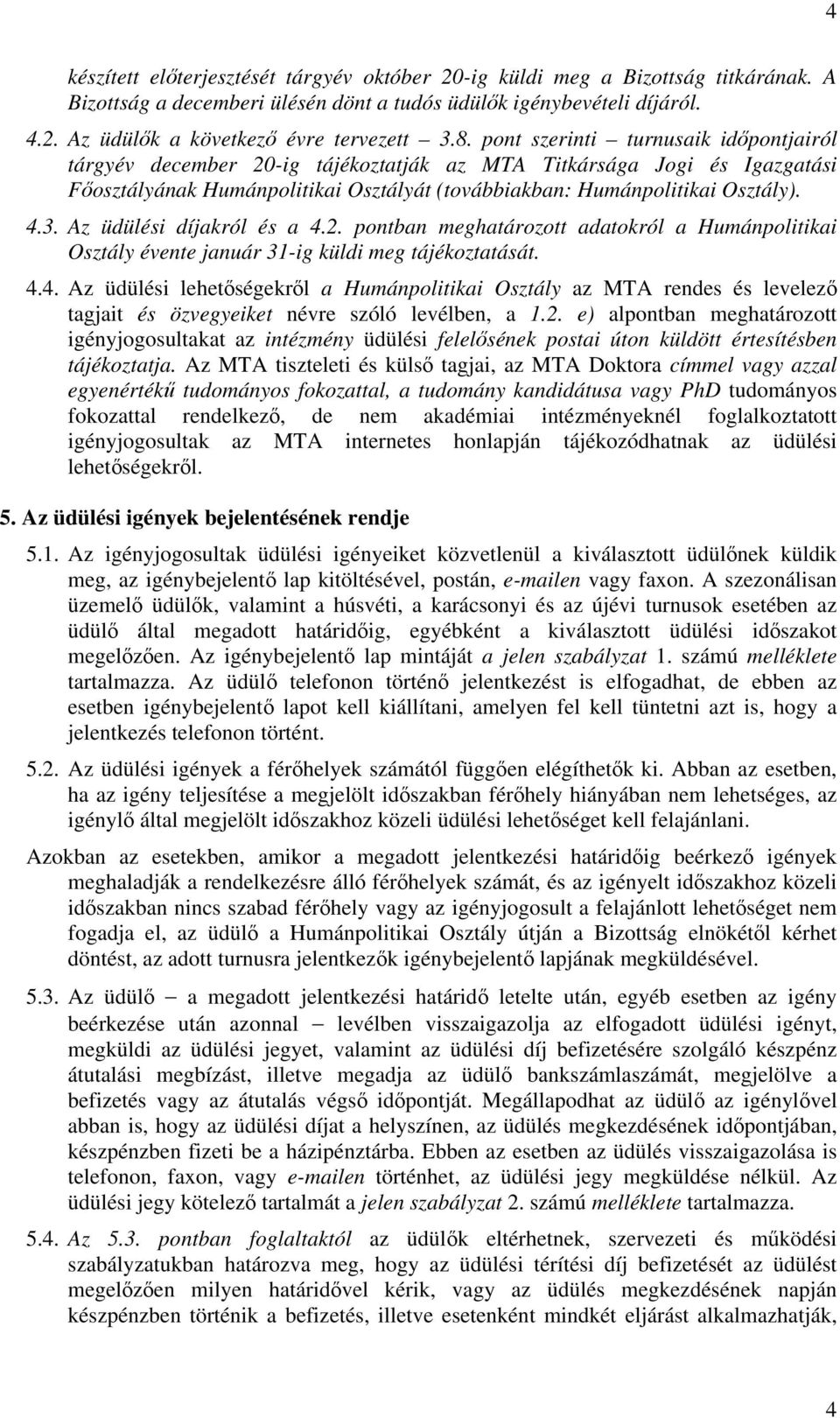 Az üdülési díjakról és a 4.2. pontban meghatározott adatokról a Humánpolitikai Osztály évente január 31-ig küldi meg tájékoztatását. 4.4. Az üdülési lehetőségekről a Humánpolitikai Osztály az MTA rendes és levelező tagjait és özvegyeiket névre szóló levélben, a 1.