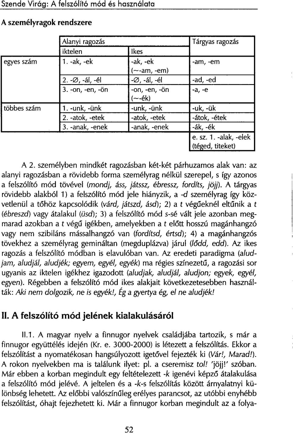 személyben mindkét ragozásban két-két párhuzamos alak van: az alanyi ragozásban a rövidebb forma személyrag nélkül szerepel, s így azonos a felszólító mód tövével {mondj, áss, játssz, ébressz,