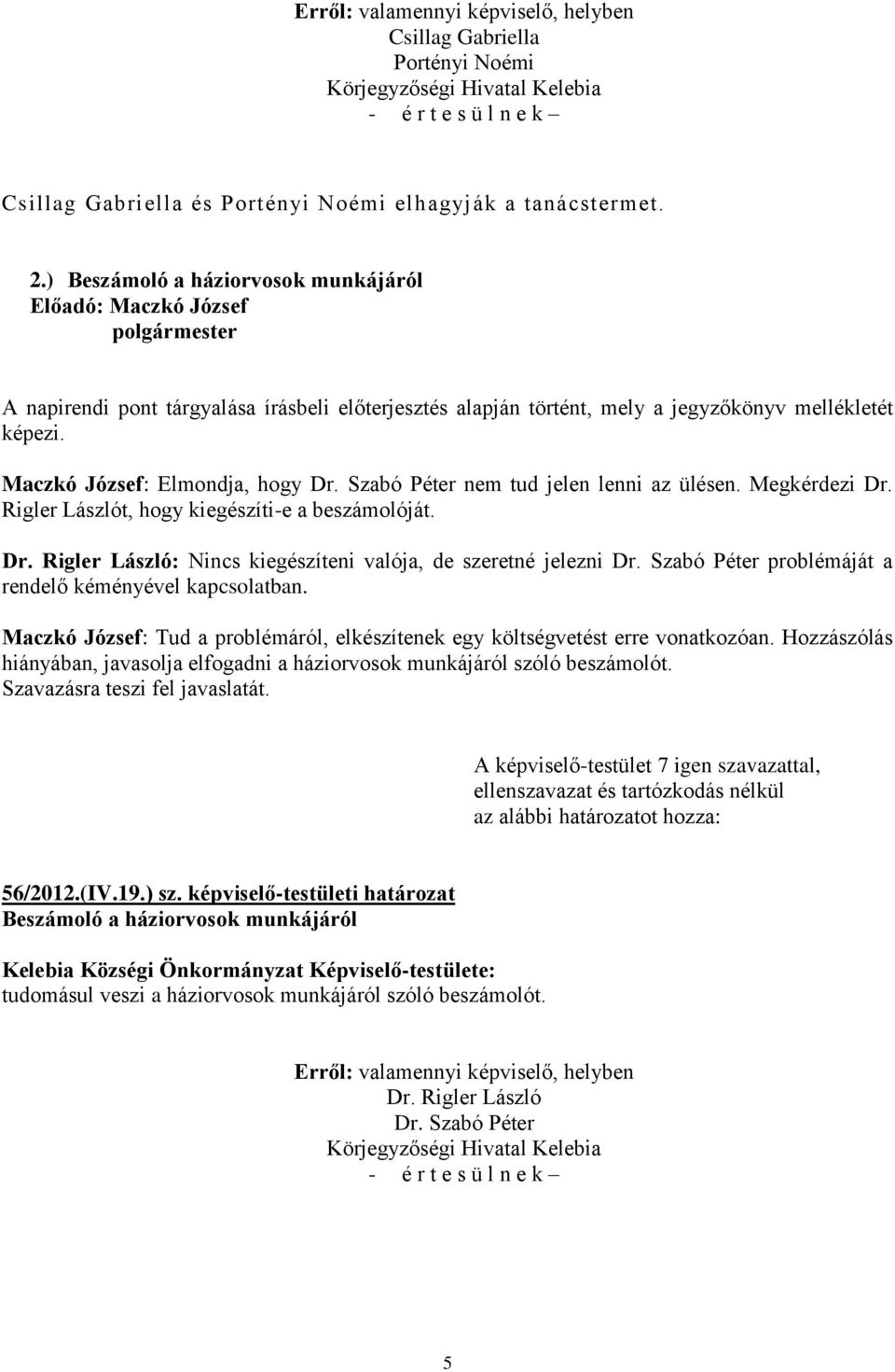 Szabó Péter problémáját a rendelő kéményével kapcsolatban. Maczkó József: Tud a problémáról, elkészítenek egy költségvetést erre vonatkozóan.