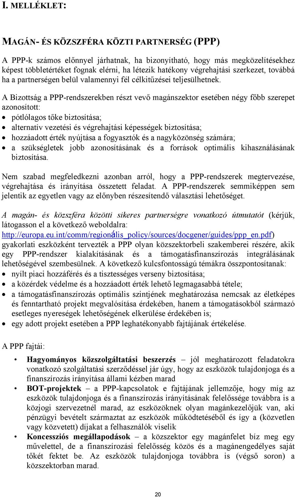 A Bizottság a PPP-rendszerekben részt vevő magánszektor esetében négy főbb szerepet azonosított: pótlólagos tőke biztosítása; alternatív vezetési és végrehajtási képességek biztosítása; hozzáadott